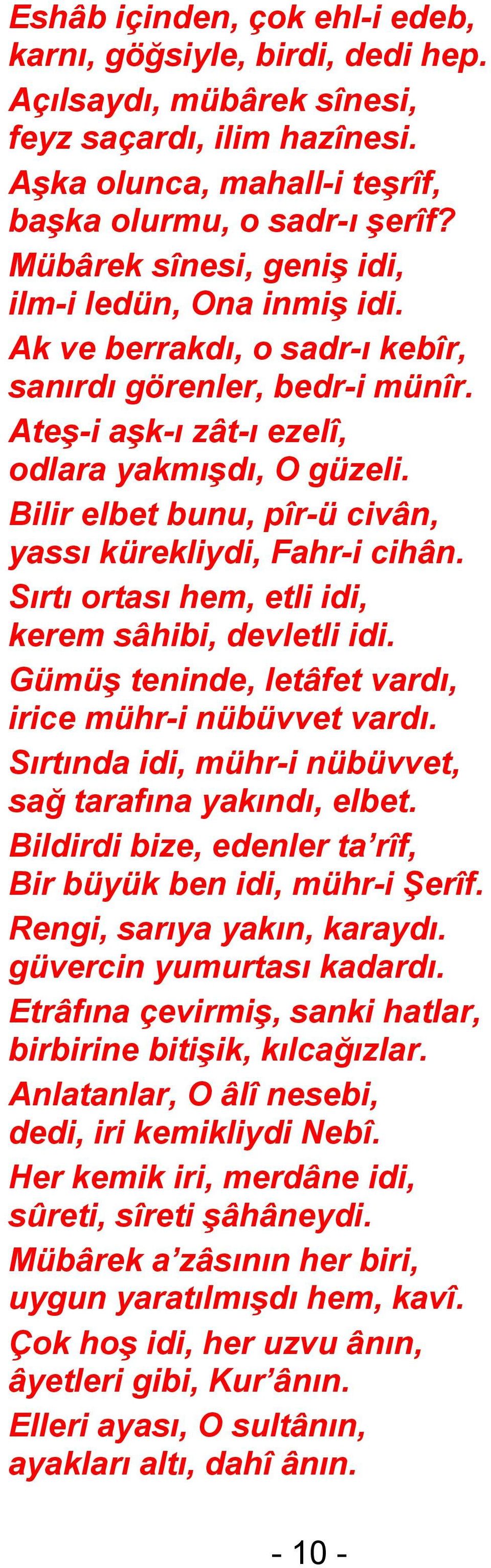 Bilir elbet bunu, pîr-ü civân, yassı kürekliydi, Fahr-i cihân. Sırtı ortası hem, etli idi, kerem sâhibi, devletli idi. Gümüş teninde, letâfet vardı, irice mühr-i nübüvvet vardı.