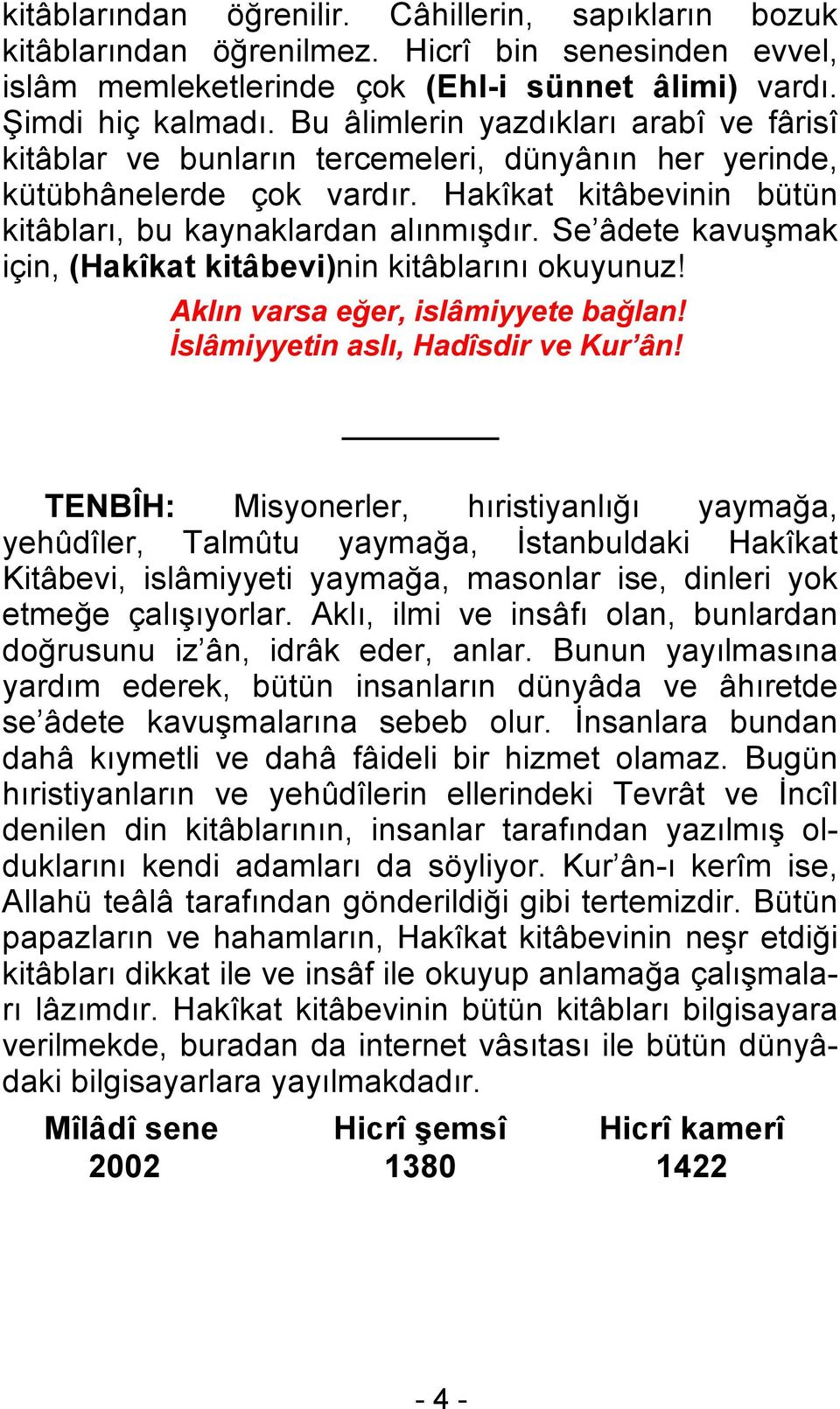 Se âdete kavuşmak için, (Hakîkat kitâbevi)nin kitâblarını okuyunuz! Aklın varsa eğer, islâmiyyete bağlan! İslâmiyyetin aslı, Hadîsdir ve Kur ân!