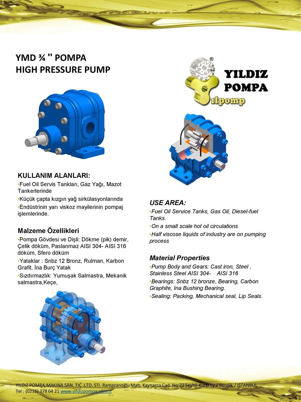 Malzeme Özellikleri Pompa Gövdesi ve Dişli: Dökme (pik) demir, Çelik döküm, Paslanmaz AISI 304- AISI 316 döküm, Sfero döküm Yataklar : Snbz 12 Bronz, Rulman, Karbon Grafit, İna Burç Yatak