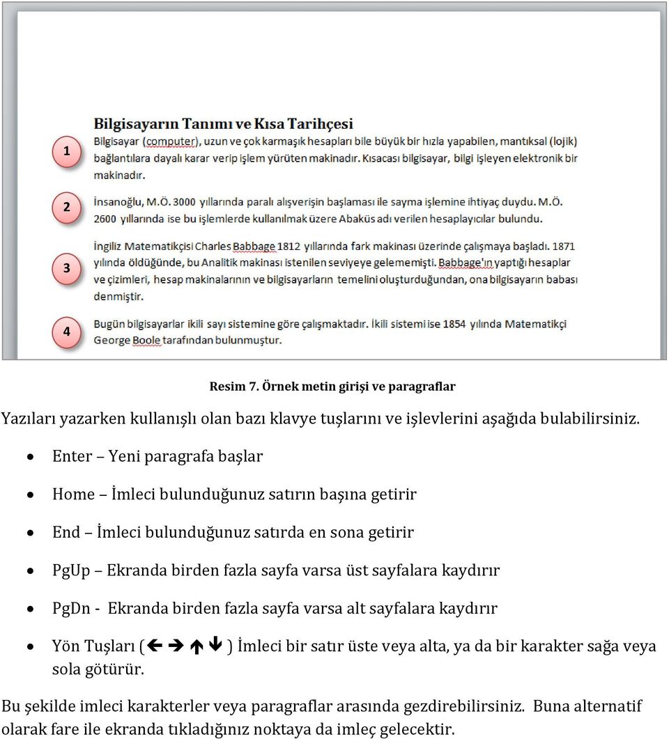 varsa üst sayfalara kaydırır PgDn - Ekranda birden fazla sayfa varsa alt sayfalara kaydırır Yön Tüşları ( ) İmleci bir satır üste veya alta, ya da bir karakter