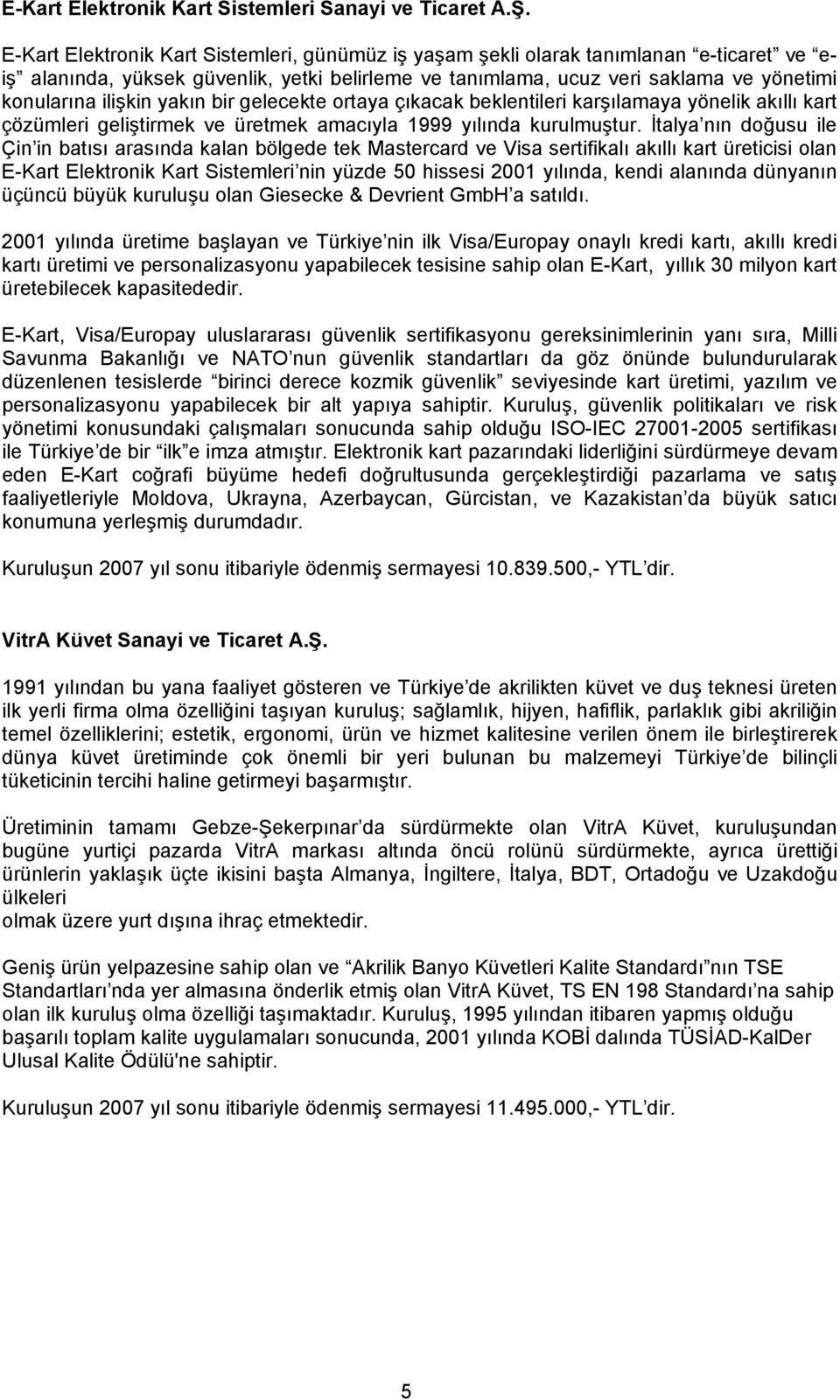 yakın bir gelecekte ortaya çıkacak beklentileri karşılamaya yönelik akıllı kart çözümleri geliştirmek ve üretmek amacıyla 1999 yılında kurulmuştur.