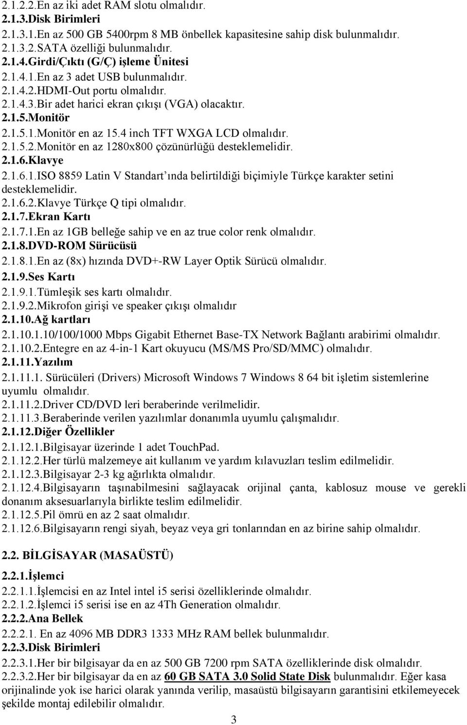 2.1.6.Klavye 2.1.6.1.ISO 8859 Latin V Standart ında belirtildiği biçimiyle Türkçe karakter setini desteklemelidir. 2.1.6.2.Klavye Türkçe Q tipi olmalıdır. 2.1.7.Ekran Kartı 2.1.7.1.En az 1GB belleğe sahip ve en az true color renk olmalıdır.