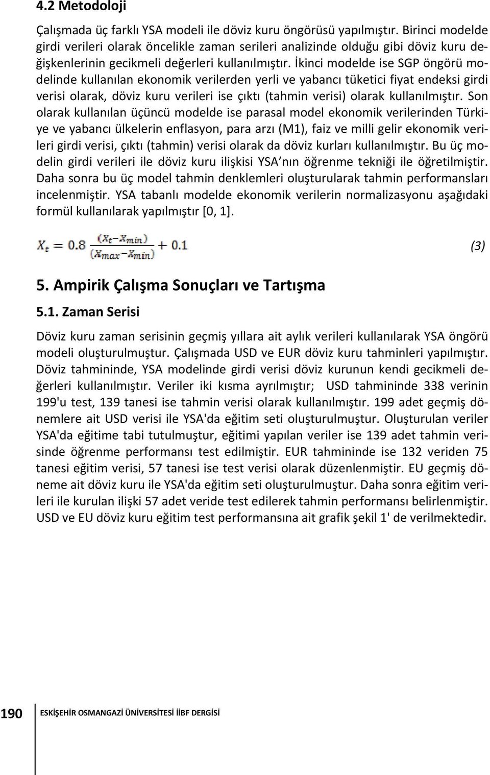 İkinci modelde ise SGP öngörü modelinde kullanılan ekonomik verilerden yerli ve yabancı tüketici fiyat endeksi girdi verisi olarak, döviz kuru verileri ise çıktı (tahmin verisi) olarak kullanılmıştır.