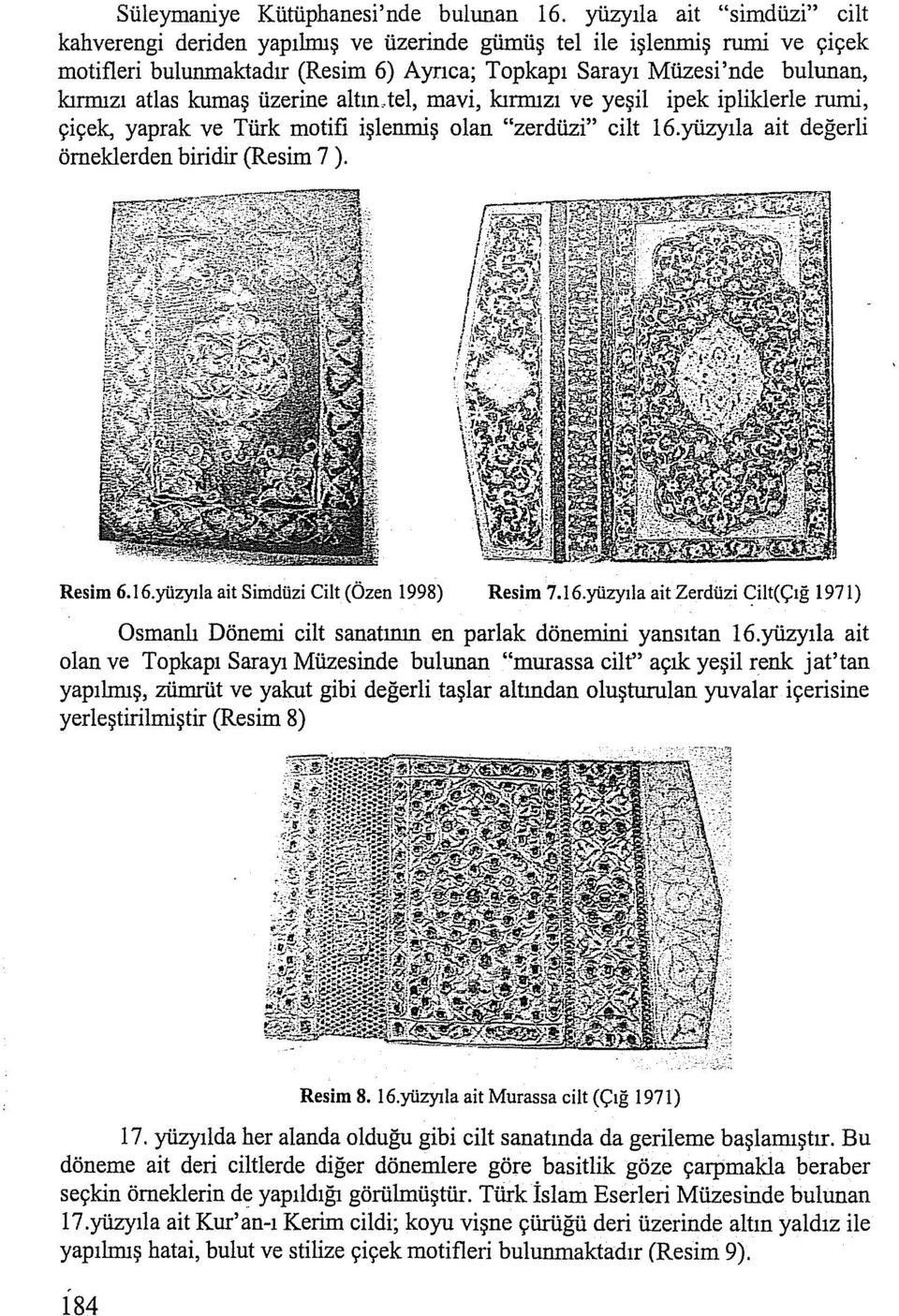 kumaş üzerine altın_.tel, mavi, kırmızı ve yeşil ipek ipliklerle rumi, çiçek, yaprak ve Türk motifi işlenmiş olan "zerdüzi" cilt 16.yüzyıla ait değerli örneklerden biridir (Resim 7 ). Resim 6. ı 6.