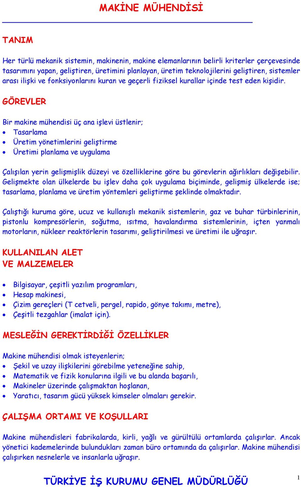 GÖREVLER Bir makine mühendisi üç ana işlevi üstlenir; Tasarlama Üretim yönetimlerini geliştirme Üretimi planlama ve uygulama Çalışılan yerin gelişmişlik düzeyi ve özelliklerine göre bu görevlerin