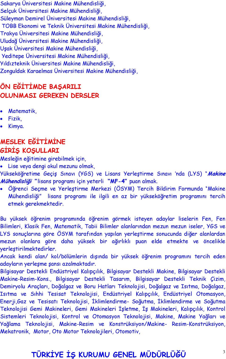 Mühendisliği, Zonguldak Karaelmas Üniversitesi Makine Mühendisliği, ÖN EĞİTİMDE BAŞARILI OLUNMASI GEREKEN DERSLER Matematik, Fizik, Kimya.