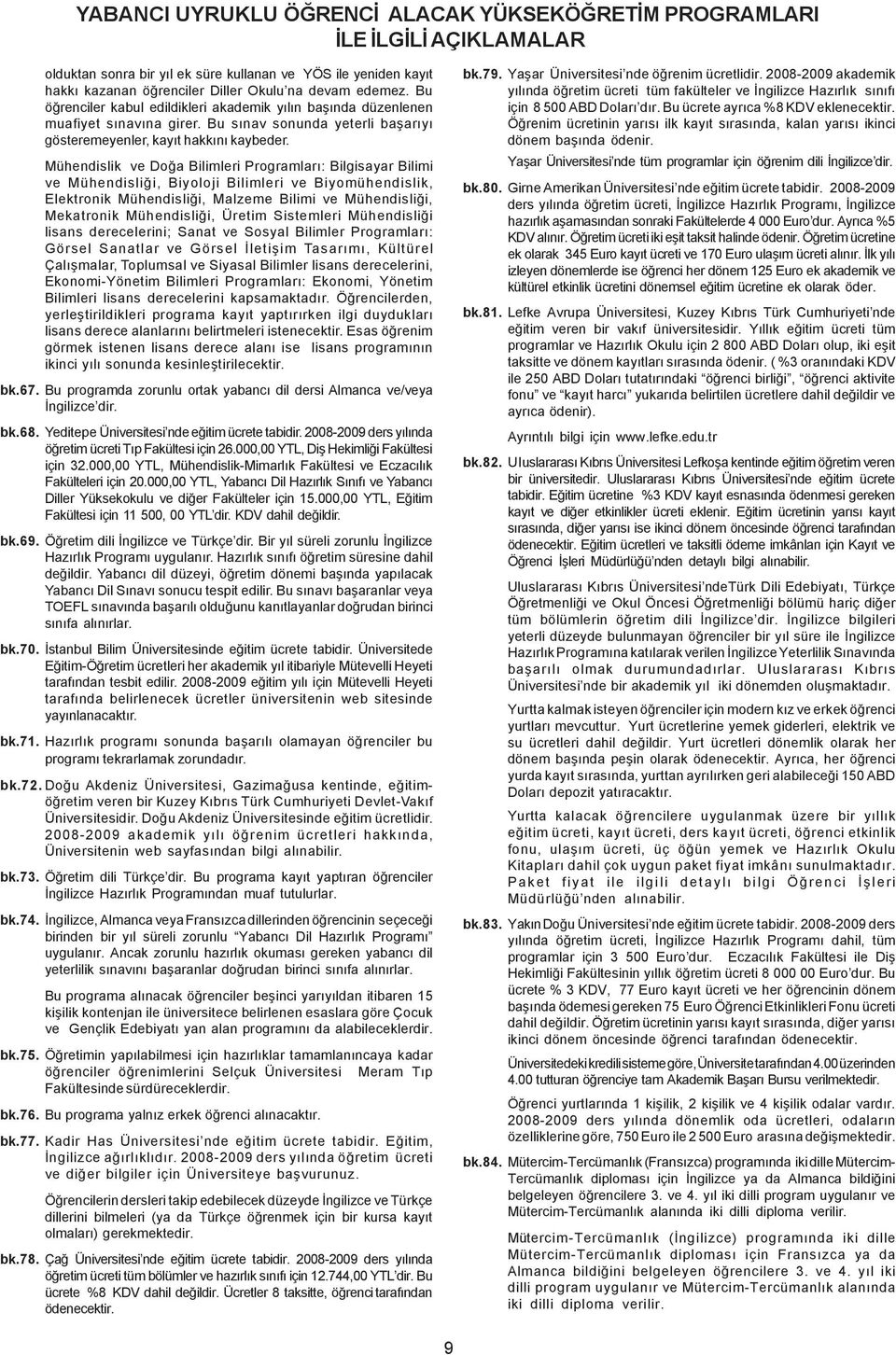 Mühendislik ve Doða Bilimleri Programlarý: Bilgisayar Bilimi ve Mühendisliði, Biyoloji Bilimleri ve Biyomühendislik, Elektronik Mühendisliði, Malzeme Bilimi ve Mühendisliði, Mekatronik Mühendisliði,