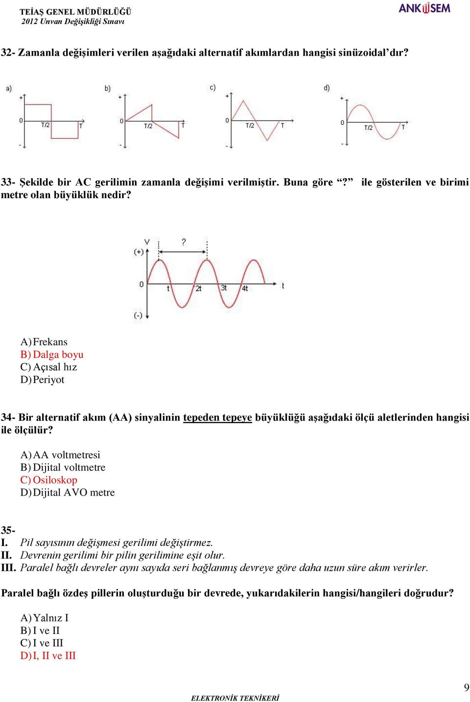A) Frekans B) Dalga boyu C) Açısal hız D) Periyot 34- Bir alternatif akım (AA) sinyalinin tepeden tepeye büyüklüğü aşağıdaki ölçü aletlerinden hangisi ile ölçülür?