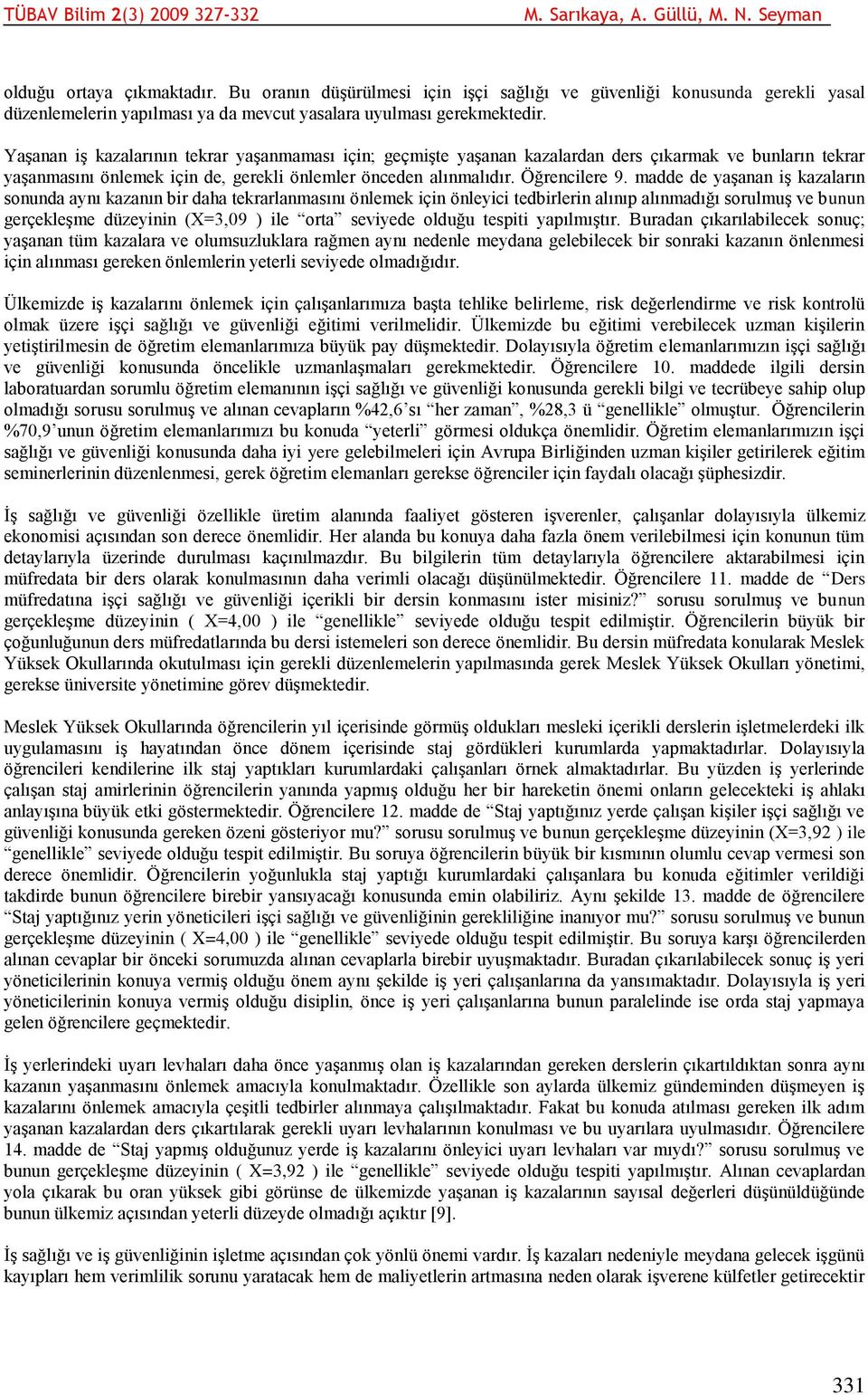 madde de yaşanan iş kazaların sonunda aynı kazanın bir daha tekrarlanmasını önlemek için önleyici tedbirlerin alınıp alınmadığı sorulmuş ve bunun gerçekleşme düzeyinin (X=3,09 ) ile orta seviyede