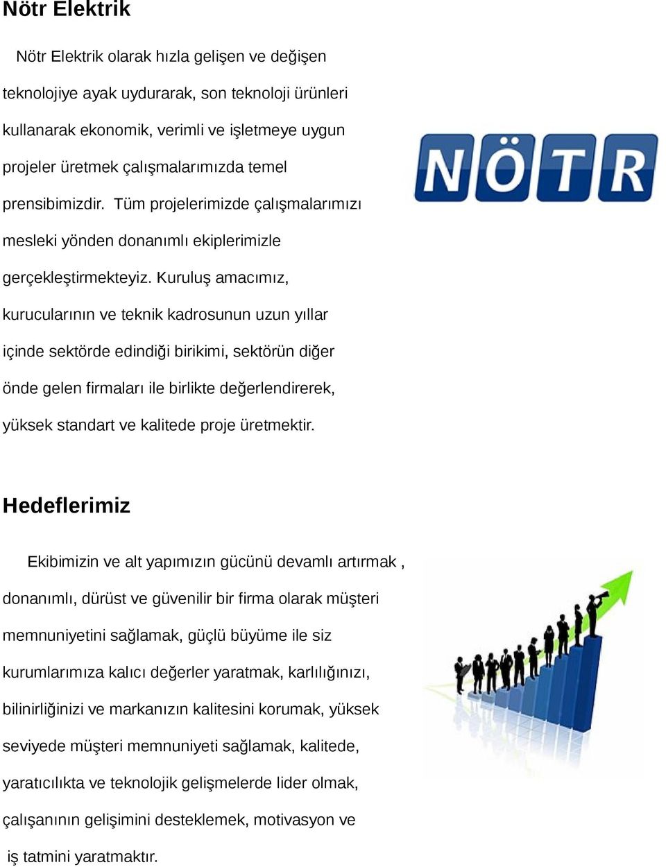 Kuruluş amacımız, kurucularının ve teknik kadrosunun uzun yıllar içinde sektörde edindiği birikimi, sektörün diğer önde gelen firmaları ile birlikte değerlendirerek, yüksek standart ve kalitede proje