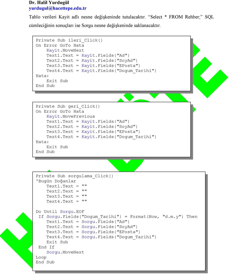 MovePrevious Text1.Text = Kayit.Fields("Ad") Text2.Text = Kayit.Fields("SoyAd") Text3.Text = Kayit.Fields("EPosta") Text4.Text = Kayit.Fields("Dogum_Tarihi") Hata: Exit Sub End Sub Private Sub sorgulama_click() 'Bugün DoAanlar Text1.