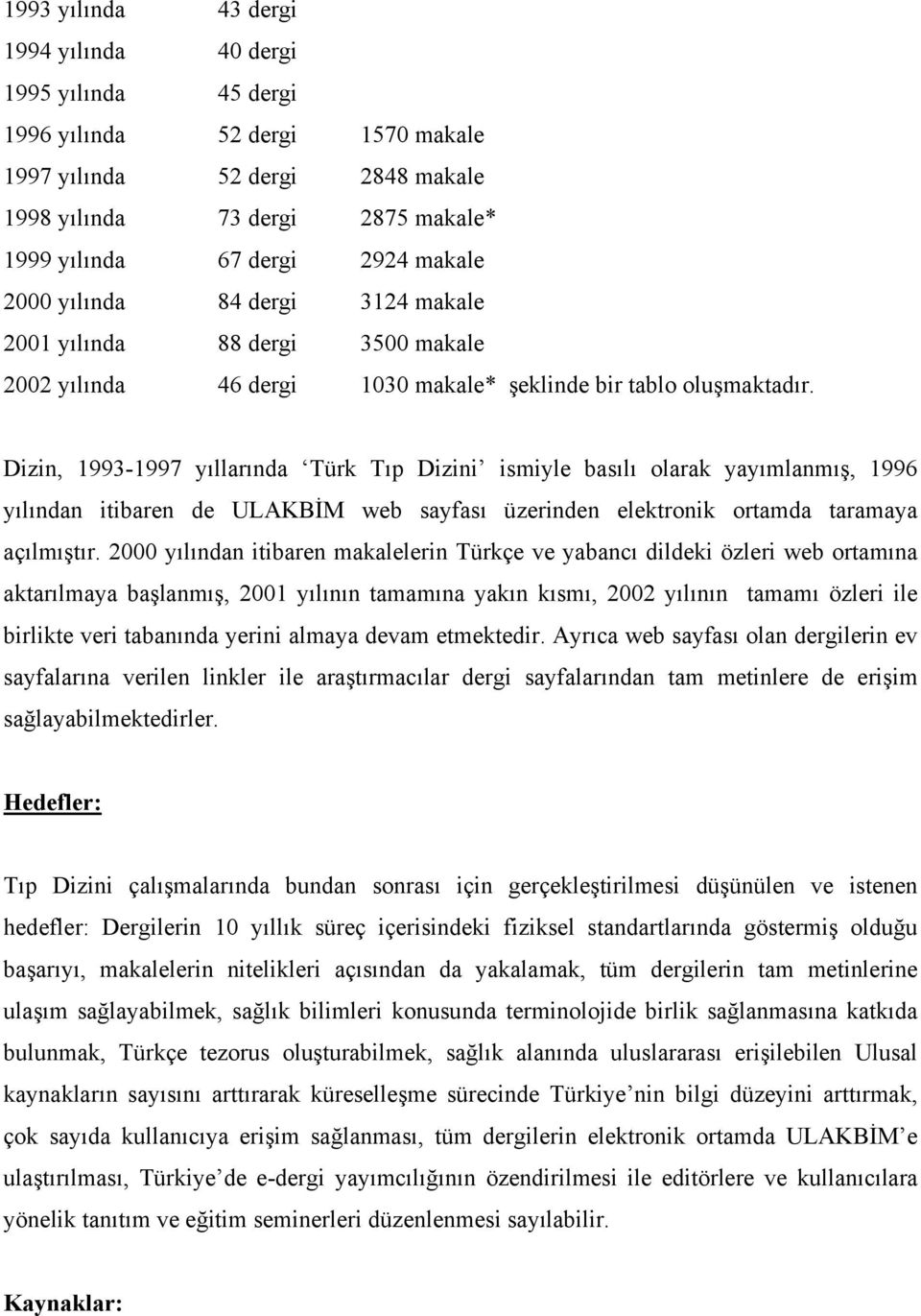 Dizin, 1993-1997 yıllarında Türk Tıp Dizini ismiyle basılı olarak yayımlanmış, 1996 yılından itibaren de ULAKBİM web sayfası üzerinden elektronik ortamda taramaya açılmıştır.