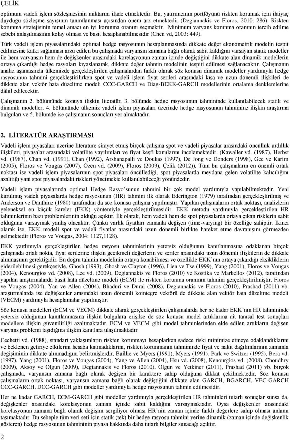 Risken korunma sraejisinin emel amacı en iyi korunma oranını seçmekir. Minimum varyans korunma oranının ercih edilme sebebi anlaşılmasının kolay olması ve basi hesaplanabilmesidir (Chen vd, 003: 449).