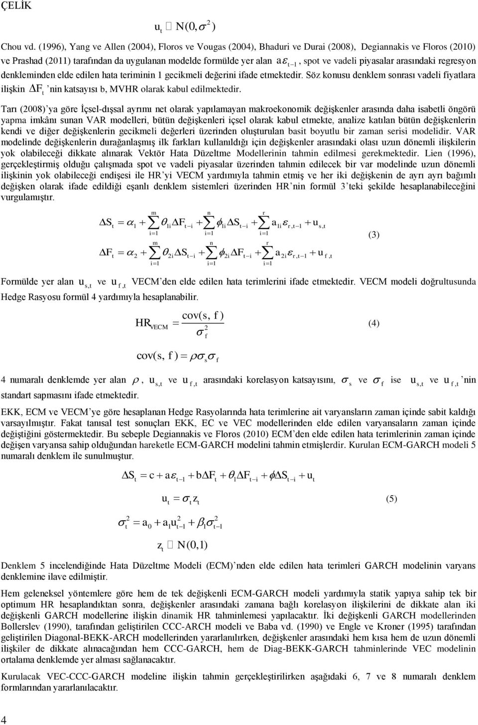arasındaki regresyon denkleminden elde edilen haa eriminin 1 gecikmeli değerini ifade emekedir. Söz konusu denklem sonrası vadeli fiyalara ilişkin F nin kasayısı b, MVHR olarak kabul edilmekedir.