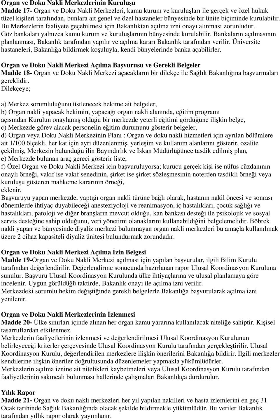 Göz bankaları yalnızca kamu kurum ve kuruluşlarının bünyesinde kurulabilir. Bankaların açılmasının planlanması, Bakanlık tarafından yapılır ve açılma kararı Bakanlık tarafından verilir.