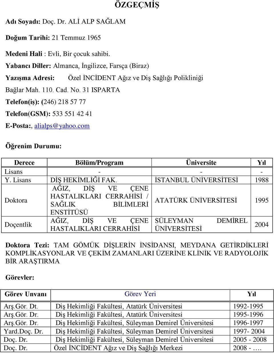 31 ISPARTA Telefon(iş): (246) 218 57 77 Telefon(GSM): 533 551 42 41 E-Posta:, alialps@yahoo.com Öğrenim Durumu: Derece Bölüm/Program Üniversite Yıl Lisans - - - Y. Lisans DİŞ HEKİMLİĞİ FAK.