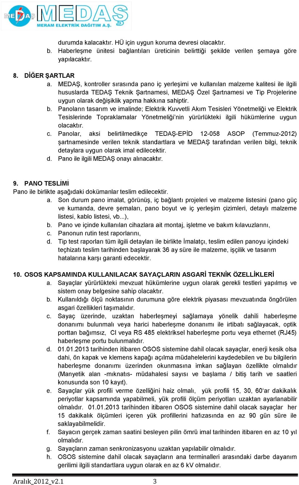 hakkına sahiptir. b. Panoların tasarım ve imalinde; Elektrik Kuvvetli Akım Tesisleri Yönetmeliği ve Elektrik Tesislerinde Topraklamalar Yönetmeliği'nin yürürlükteki ilgili hükümlerine uygun olacaktır.