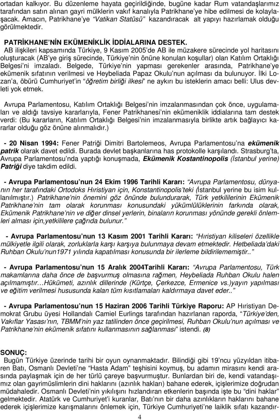 AB ilişkileri kapsamında Türkiye, 9 Kasım 2005 de AB ile müzakere sürecinde yol haritasını oluşturacak (AB ye giriş sürecinde, Türkiye nin önüne konulan koşullar) olan Katılım Ortaklığı Belgesi ni