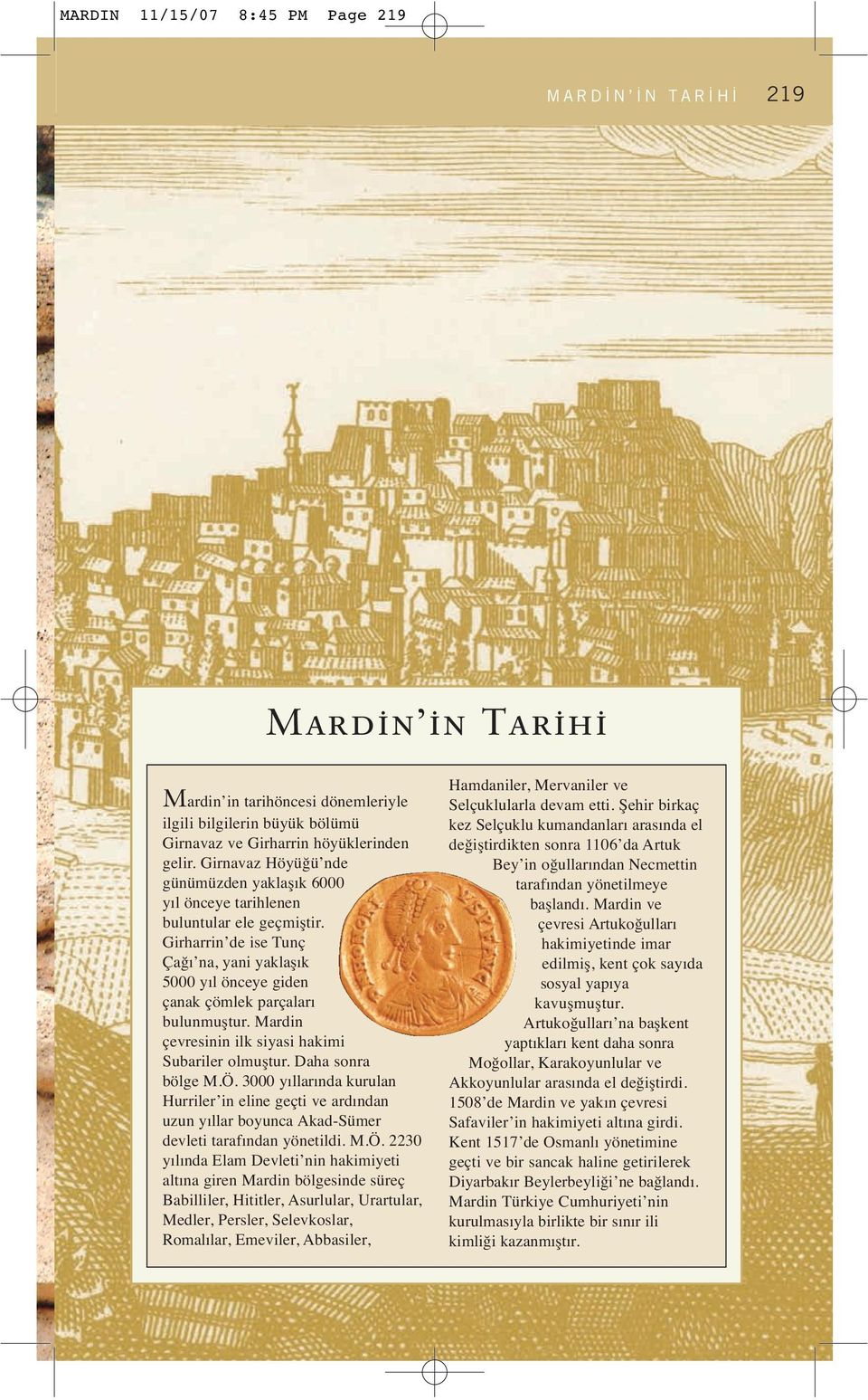 Mardin çevresinin ilk siyasi hakimi Subariler olmuştur. Daha sonra bölge M.Ö. 3000 yıllarında kurulan Hurriler in eline geçti ve ardından uzun yıllar boyunca Akad-Sümer devleti tarafından yönetildi.