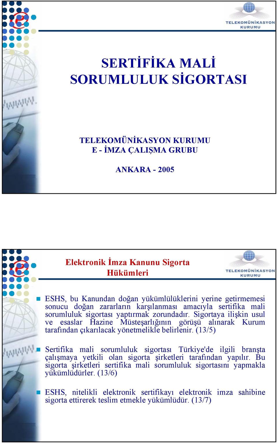 Sigortaya ilişkin usul ve esaslar Hazine Müsteşarlığının görüşü alınarak Kurum tarafından çıkarılacak yönetmelikle belirlenir.