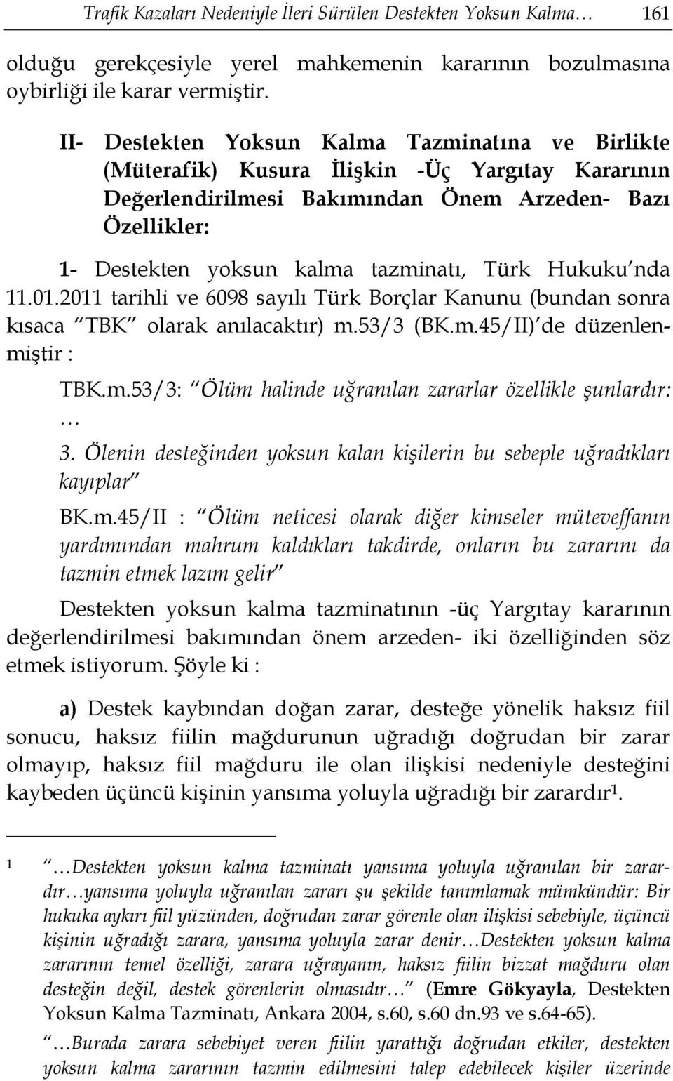 Türk Hukuku nda 11.01.2011 tarihli ve 6098 sayılı Türk Borçlar Kanunu (bundan sonra kısaca TBK olarak anılacaktır) m.53/3 (BK.m.45/II) de düzenlenmiştir : TBK.m.53/3: Ölüm halinde uğranılan zararlar özellikle şunlardır: 3.