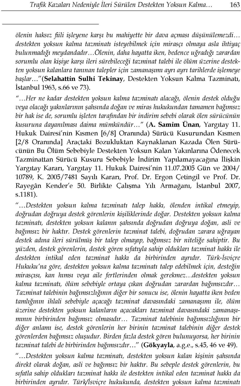 kalanlara tanınan talepler için zamanaşımı ayrı ayrı tarihlerde işlemeye başlar (Selahattin Sulhi Tekinay, Destekten Yoksun Kalma Tazminatı, İstanbul 1963, s.66 ve 73).
