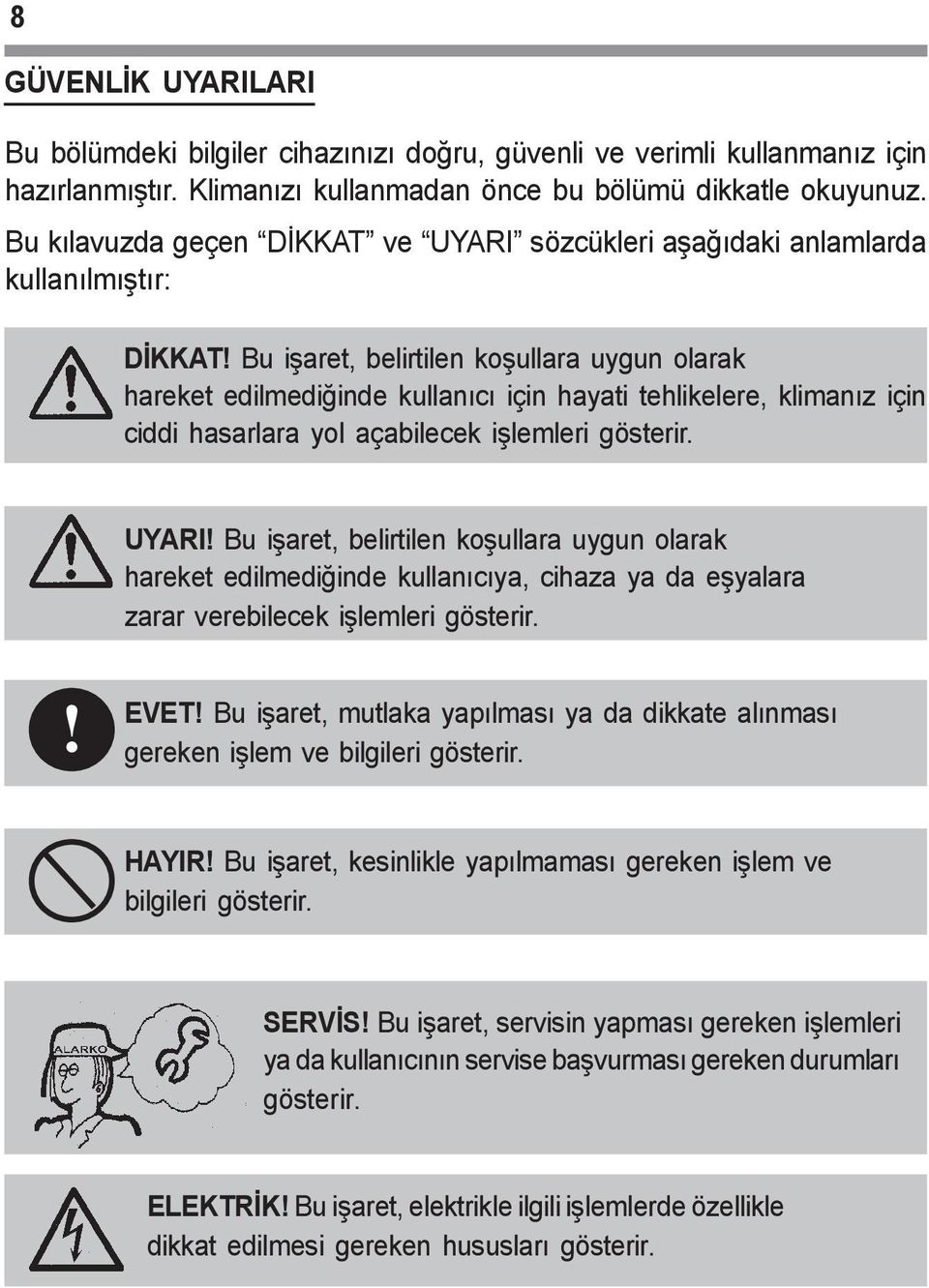 Bu iþaret, belirtilen koþullara uygun olarak hareket edilmediðinde kullanýcý için hayati tehlikelere, klimanýz için ciddi hasarlara yol açabilecek iþlemleri gösterir. UYARI!