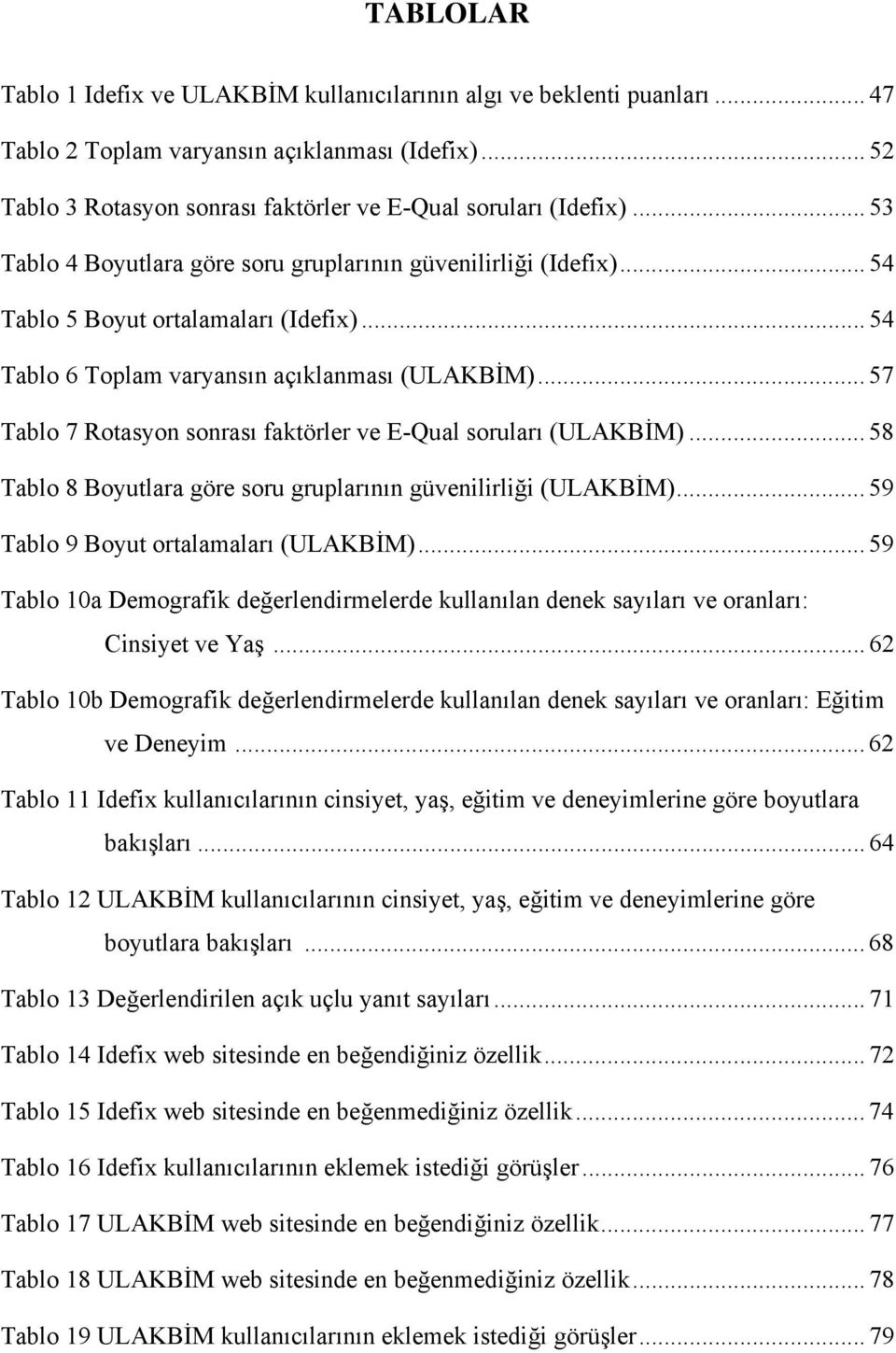 .. 57 Tablo 7 Rotasyon sonrası faktörler ve E-Qual soruları (ULAKBİM)... 58 Tablo 8 Boyutlara göre soru gruplarının güvenilirliği (ULAKBİM)... 59 Tablo 9 Boyut ortalamaları (ULAKBİM).