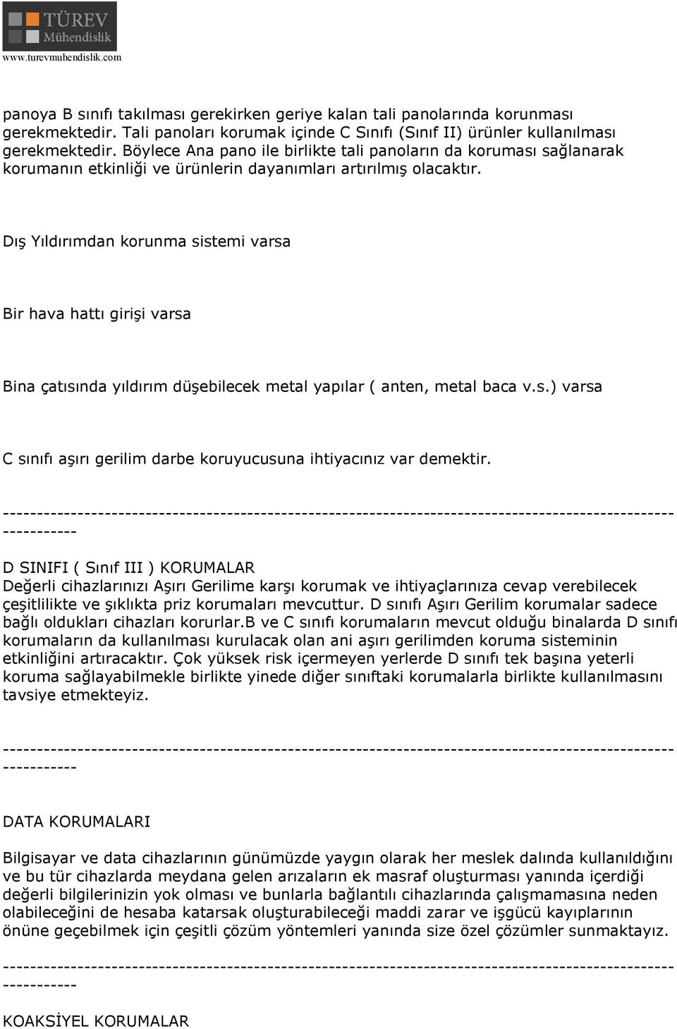 Dış Yıldırımdan korunma sistemi varsa Bir hava hattı girişi varsa Bina çatısında yıldırım düşebilecek metal yapılar ( anten, metal baca v.s.) varsa C sınıfı aşırı gerilim darbe koruyucusuna ihtiyacınız var demektir.