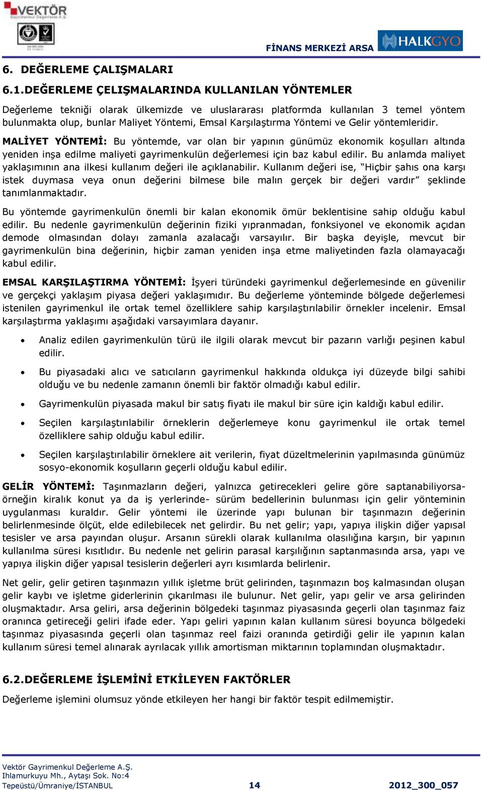 Yöntemi ve Gelir yöntemleridir. MALİYET YÖNTEMİ: Bu yöntemde, var olan bir yapının günümüz ekonomik koşulları altında yeniden inşa edilme maliyeti gayrimenkulün değerlemesi için baz kabul edilir.