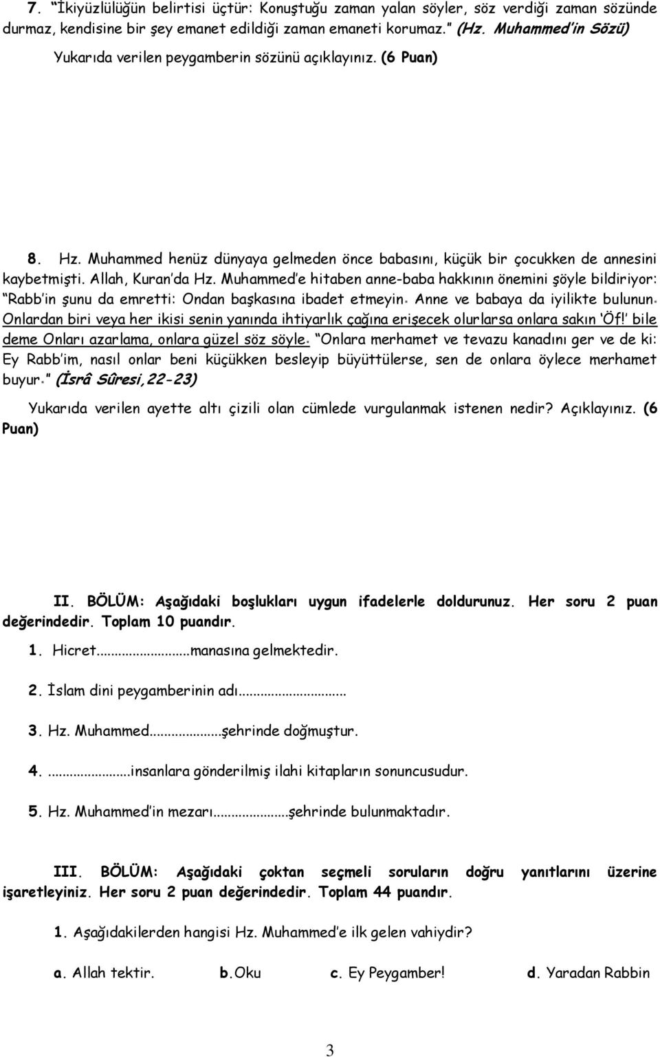 Muhammed e hitaben anne-baba hakkının önemini şöyle bildiriyor: Rabb in şunu da emretti: Ondan başkasına ibadet etmeyin Anne ve babaya da iyilikte bulunun Onlardan biri veya her ikisi senin yanında