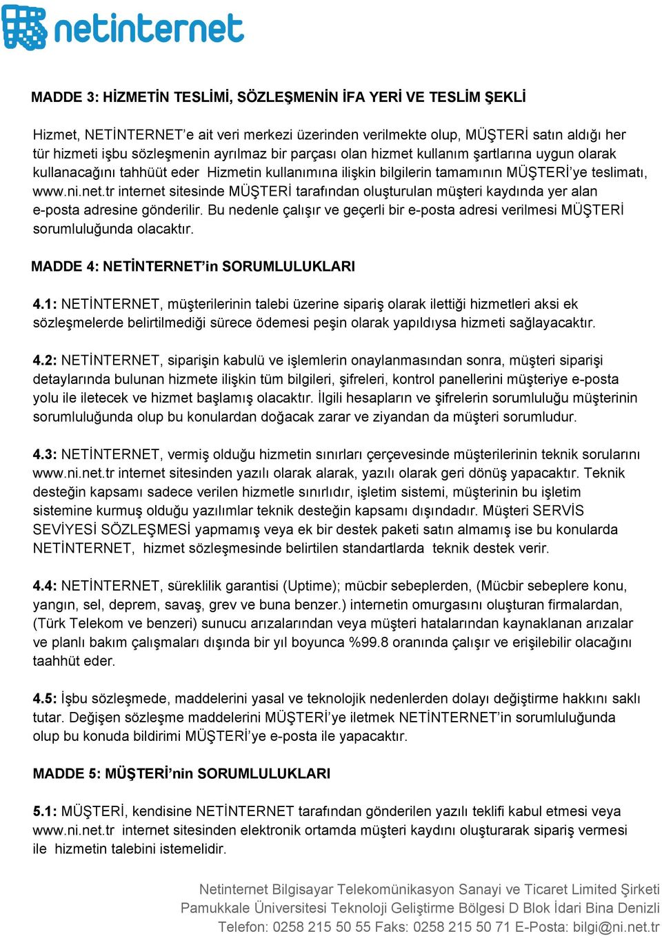 tr internet sitesinde MÜŞTERİ tarafından oluşturulan müşteri kaydında yer alan e posta adresine gönderilir. Bu nedenle çalışır ve geçerli bir e posta adresi verilmesi MÜŞTERİ sorumluluğunda olacaktır.