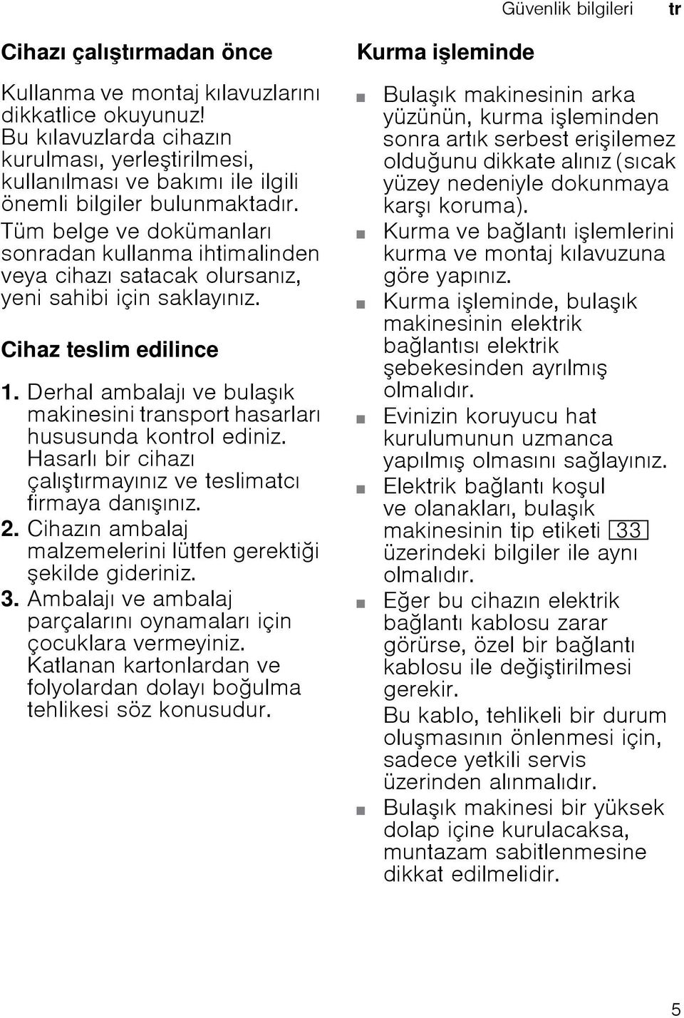 Tüm belge ve dokümanları sonradan kullanma ihtimalinden veya cihazı satacak olursanız, yeni sahibi için saklayınız. Cihaz teslim edilince 1.