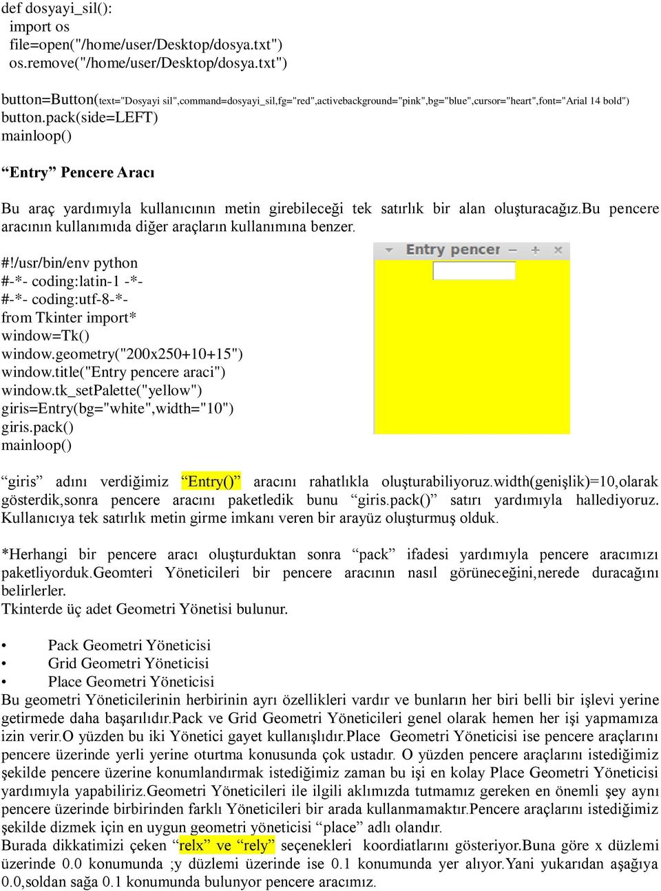 pack(side=left) Entry Pencere Aracı Bu araç yardımıyla kullanıcının metin girebileceği tek satırlık bir alan oluşturacağız.bu pencere aracının kullanımıda diğer araçların kullanımına benzer. #!