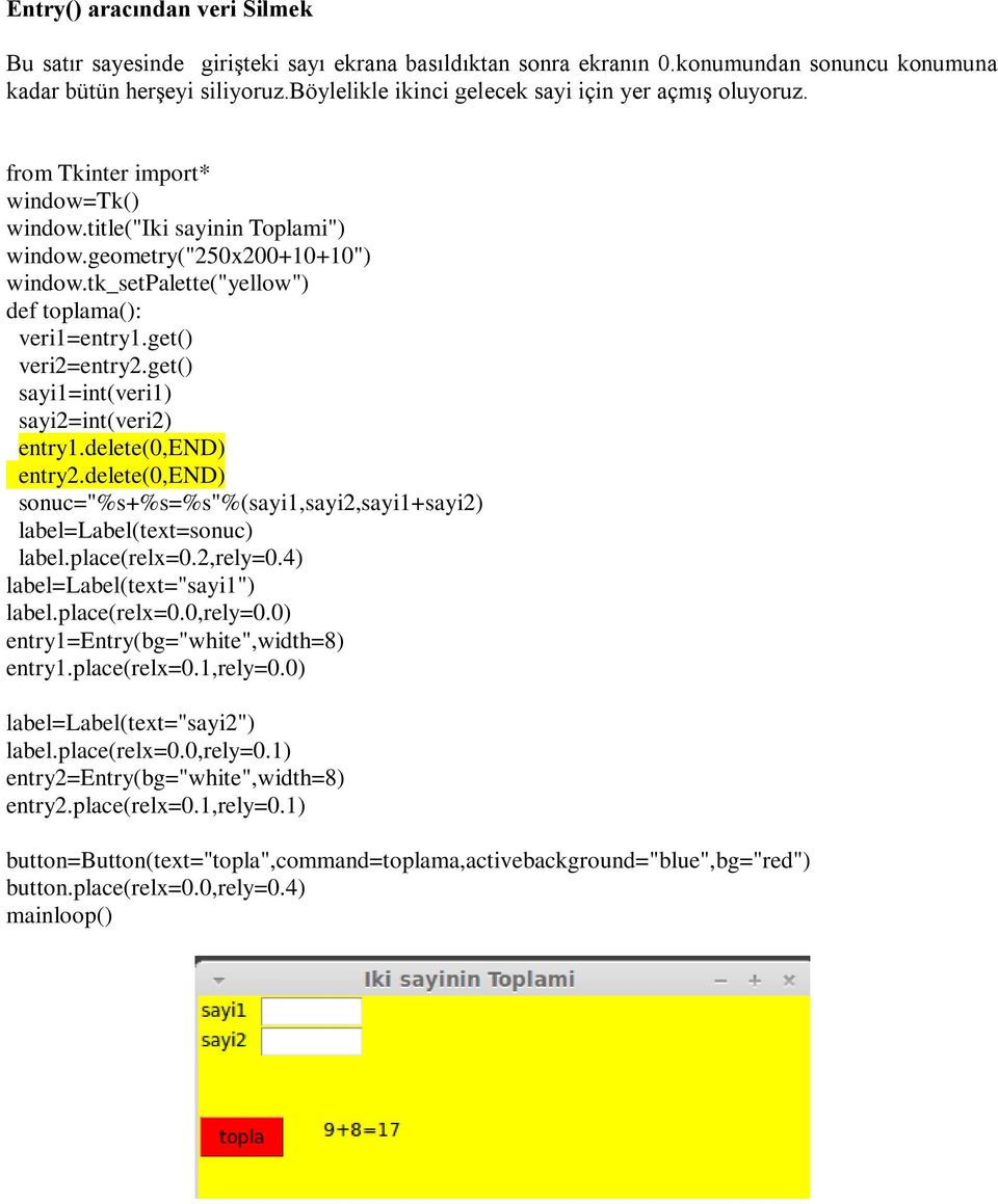 get() sayi1=int(veri1) sayi2=int(veri2) entry1.delete(0,end) entry2.delete(0,end) sonuc="%s+%s=%s"%(sayi1,sayi2,sayi1+sayi2) label=label(text=sonuc) label.place(relx=0.2,rely=0.