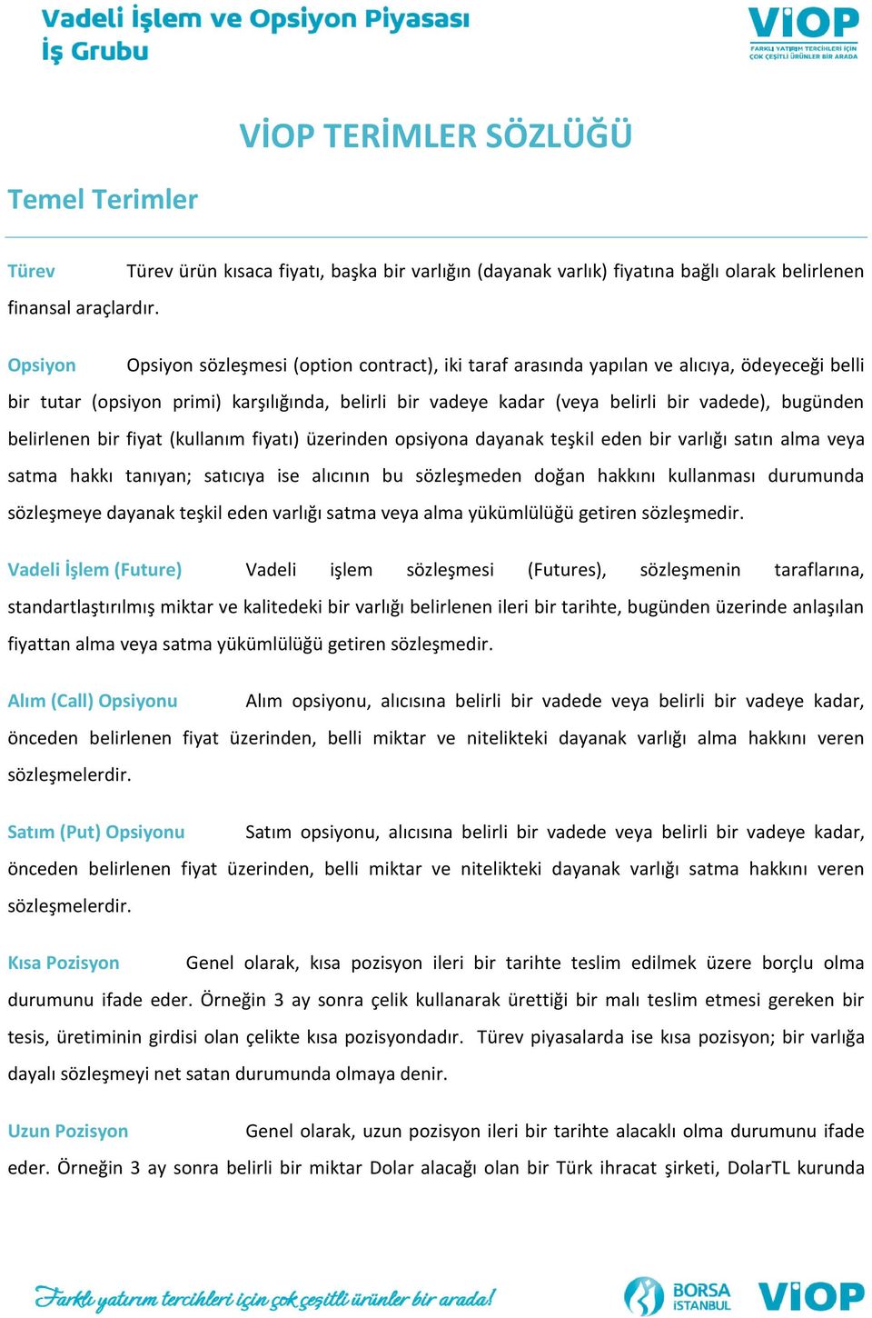 bugünden belirlenen bir fiyat (kullanım fiyatı) üzerinden opsiyona dayanak teşkil eden bir varlığı satın alma veya satma hakkı tanıyan; satıcıya ise alıcının bu sözleşmeden doğan hakkını kullanması