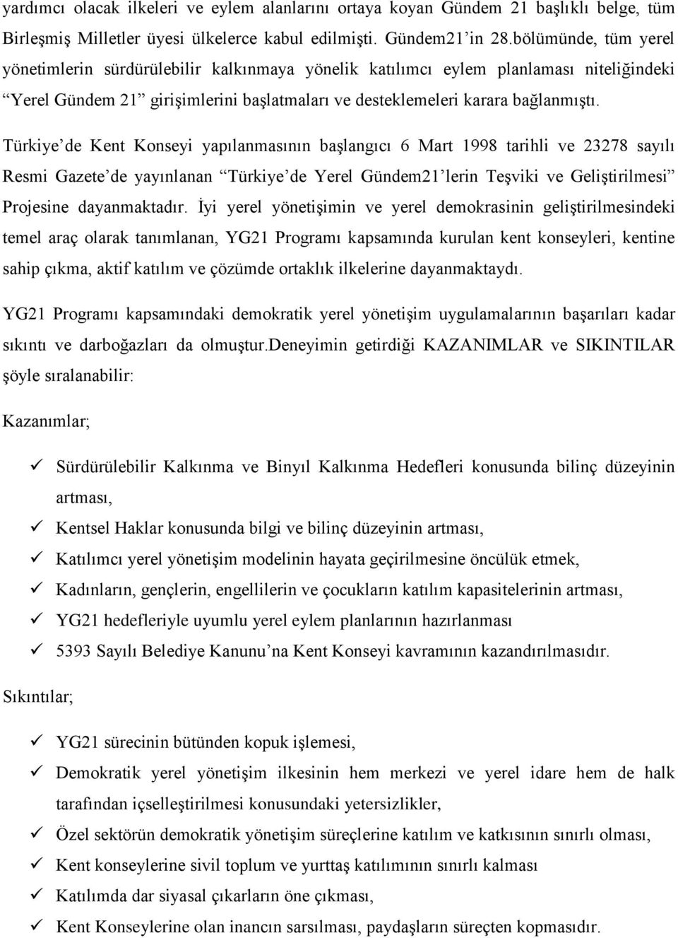 Türkiye de Kent Konseyi yapılanmasının başlangıcı 6 Mart 1998 tarihli ve 23278 sayılı Resmi Gazete de yayınlanan Türkiye de Yerel Gündem21 lerin Teşviki ve Geliştirilmesi Projesine dayanmaktadır.