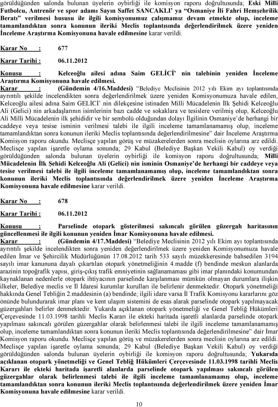 Komisyonuna havale edilmesine karar verildi. Karar No : 677 Karar Tarihi : 06.11.2012 Konusu : Kelceoğlu ailesi adına Saim GELİCİ nin talebinin yeniden İnceleme Araştırma Komisyonuna havale edilmesi.
