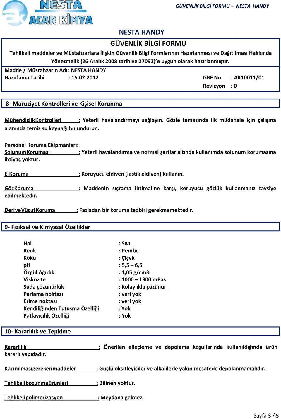 Deri ve Vücut Koruma : Koruyucu eldiven (lastik eldiven) kullanın. : Maddenin sıçrama ihtimaline karşı, koruyucu gözlük kullanmanız tavsiye : Fazladan bir koruma tedbiri gerekmemektedir.