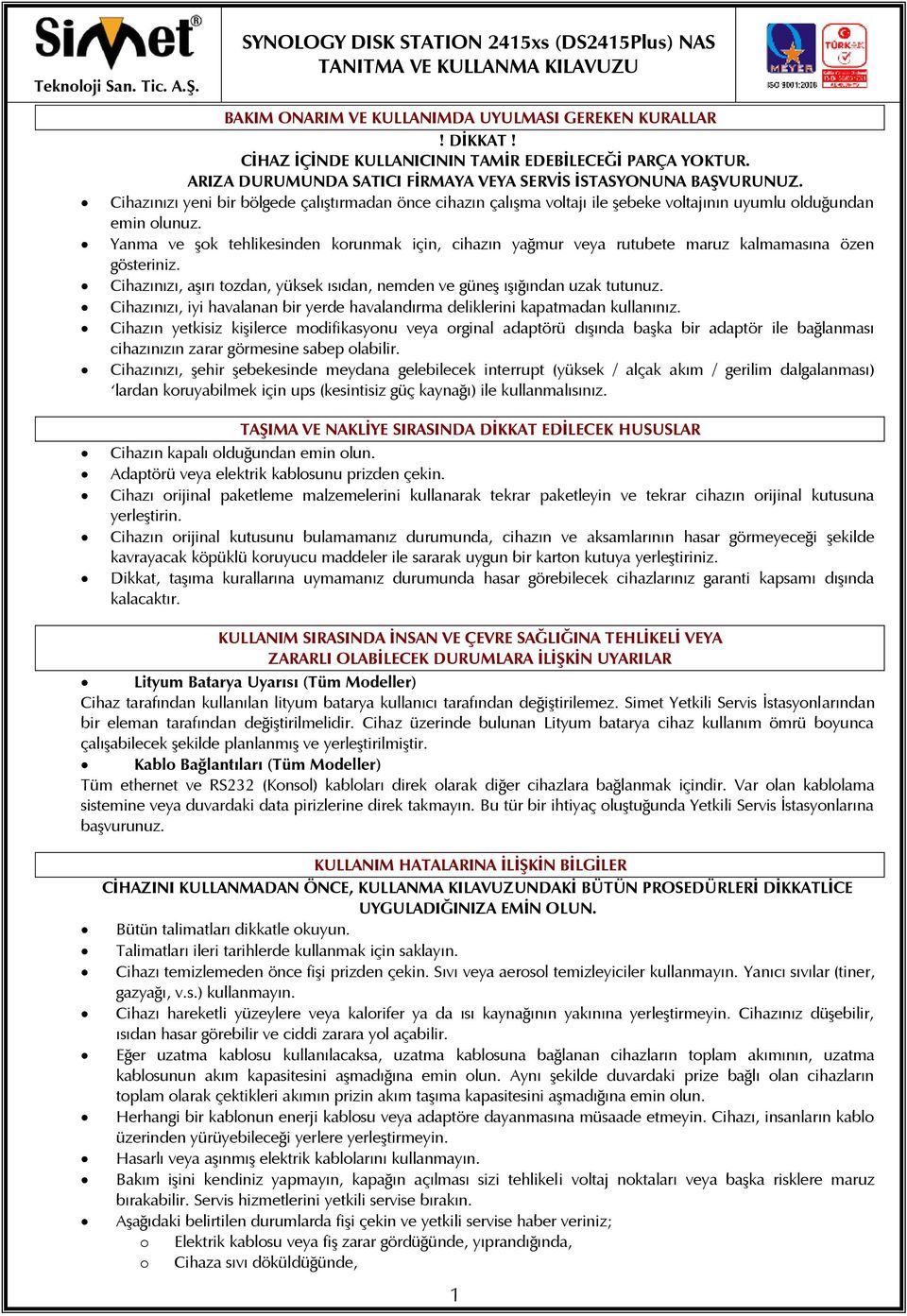 Yanma ve şok tehlikesinden korunmak için, cihazın yağmur veya rutubete maruz kalmamasına özen gösteriniz. Cihazınızı, aşırı tozdan, yüksek ısıdan, nemden ve güneş ışığından uzak tutunuz.