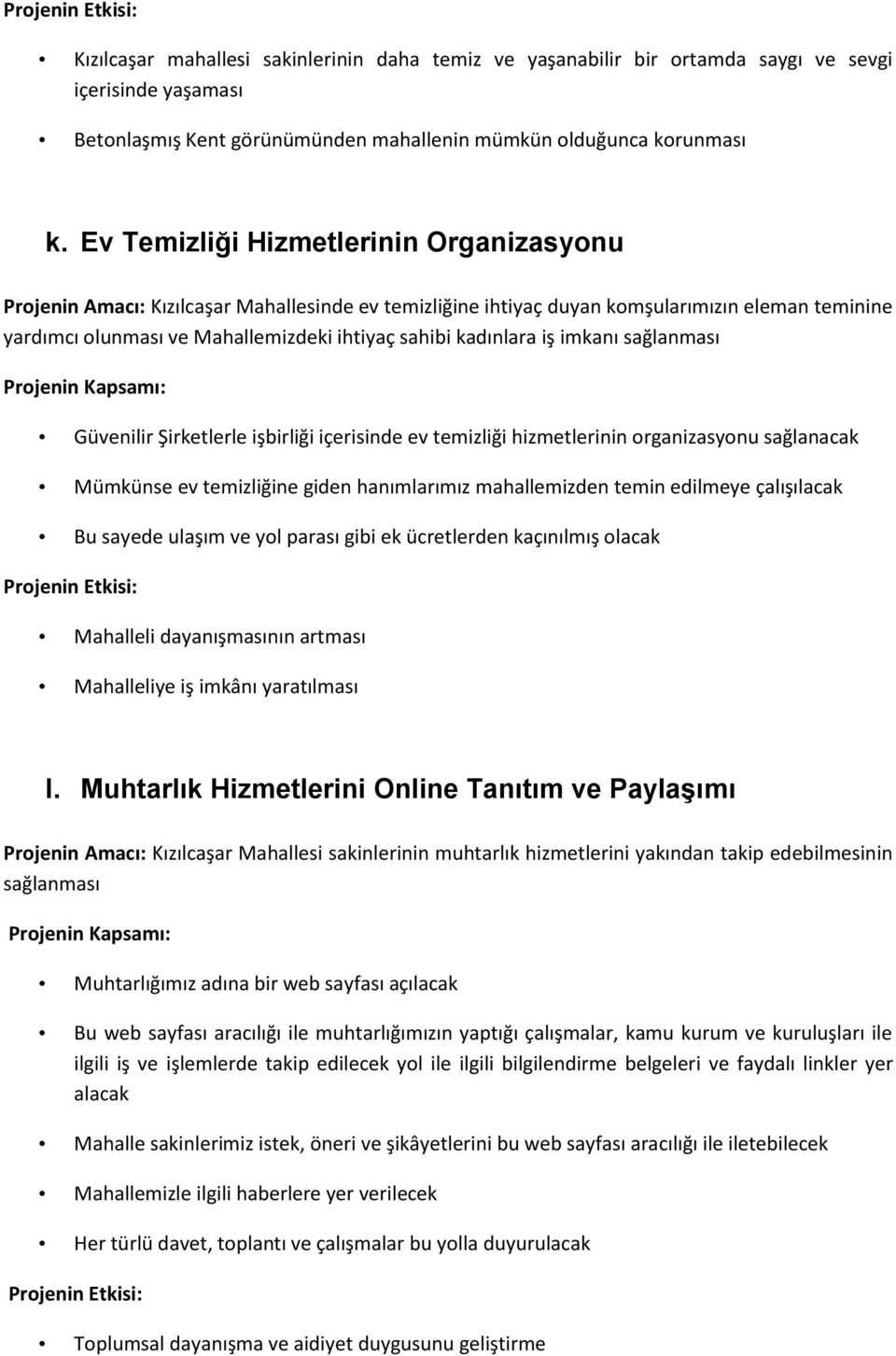 kadınlara iş imkanı sağlanması Güvenilir Şirketlerle işbirliği içerisinde ev temizliği hizmetlerinin organizasyonu sağlanacak Mümkünse ev temizliğine giden hanımlarımız mahallemizden temin edilmeye