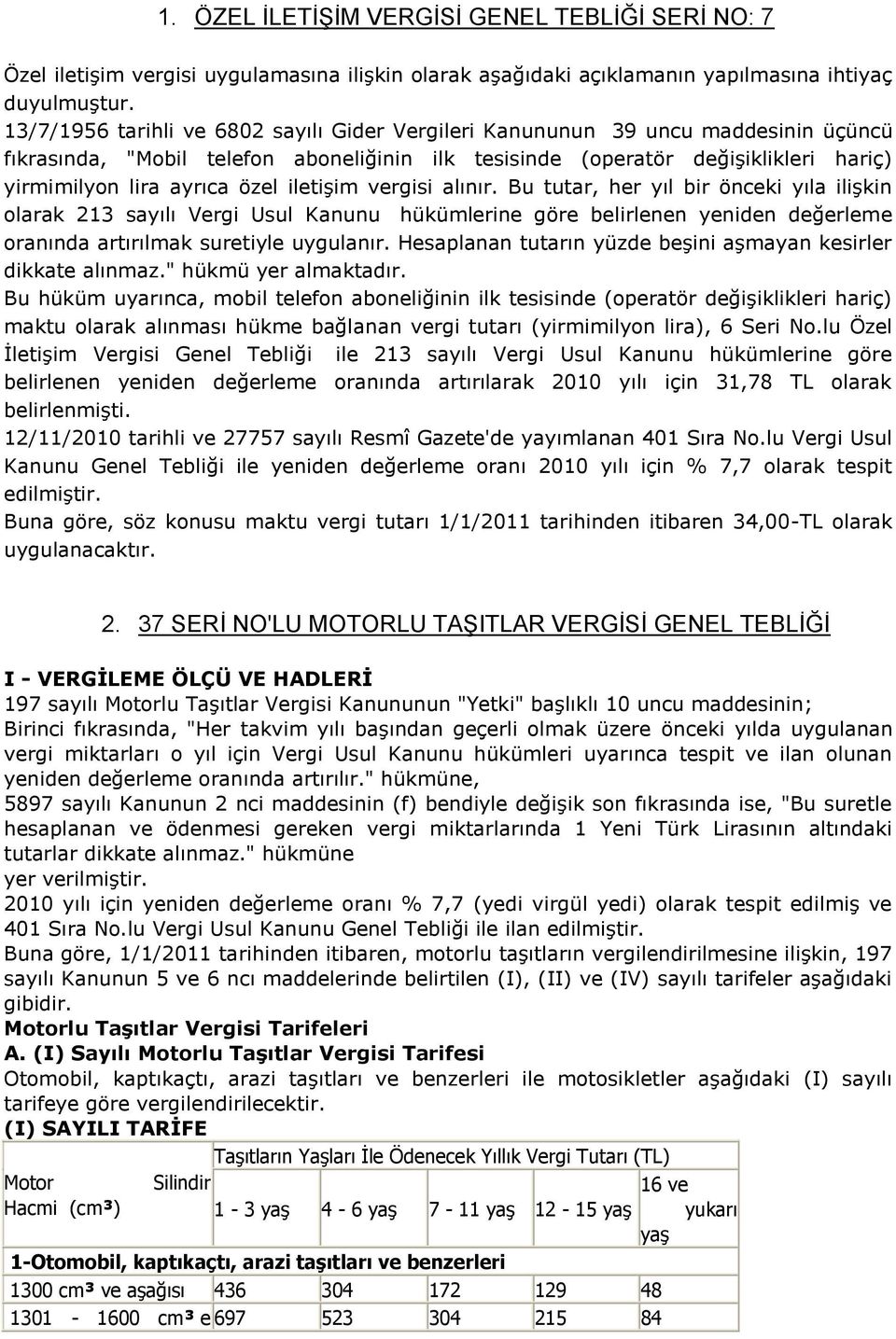 iletişim vergisi alınır. Bu tutar, her yıl bir önceki yıla ilişkin olarak 213 sayılı Vergi Usul Kanunu hükümlerine göre belirlenen yeniden değerleme oranında artırılmak suretiyle uygulanır.