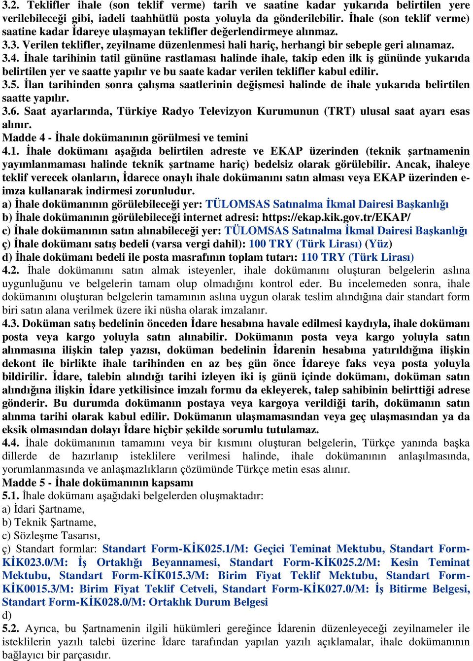 İhale tarihinin tatil gününe rastlaması halinde ihale, takip eden ilk iş gününde yukarıda belirtilen yer ve saatte yapılır ve bu saate kadar verilen teklifler kabul edilir. 3.5.