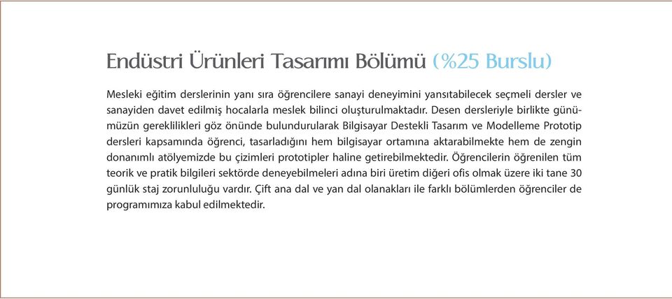 Desen dersleriyle birlikte günümüzün gereklilikleri göz önünde bulundurularak Bilgisayar Destekli Tasarım ve Modelleme Prototip dersleri kapsamında öğrenci, tasarladığını hem bilgisayar ortamına