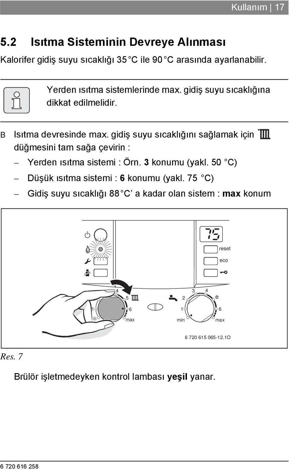 gidiş suyu sıcaklığını sağlamak için düğmesini tam sağa çevirin : Yerden ısıtma sistemi : Örn. 3 konumu (yakl.