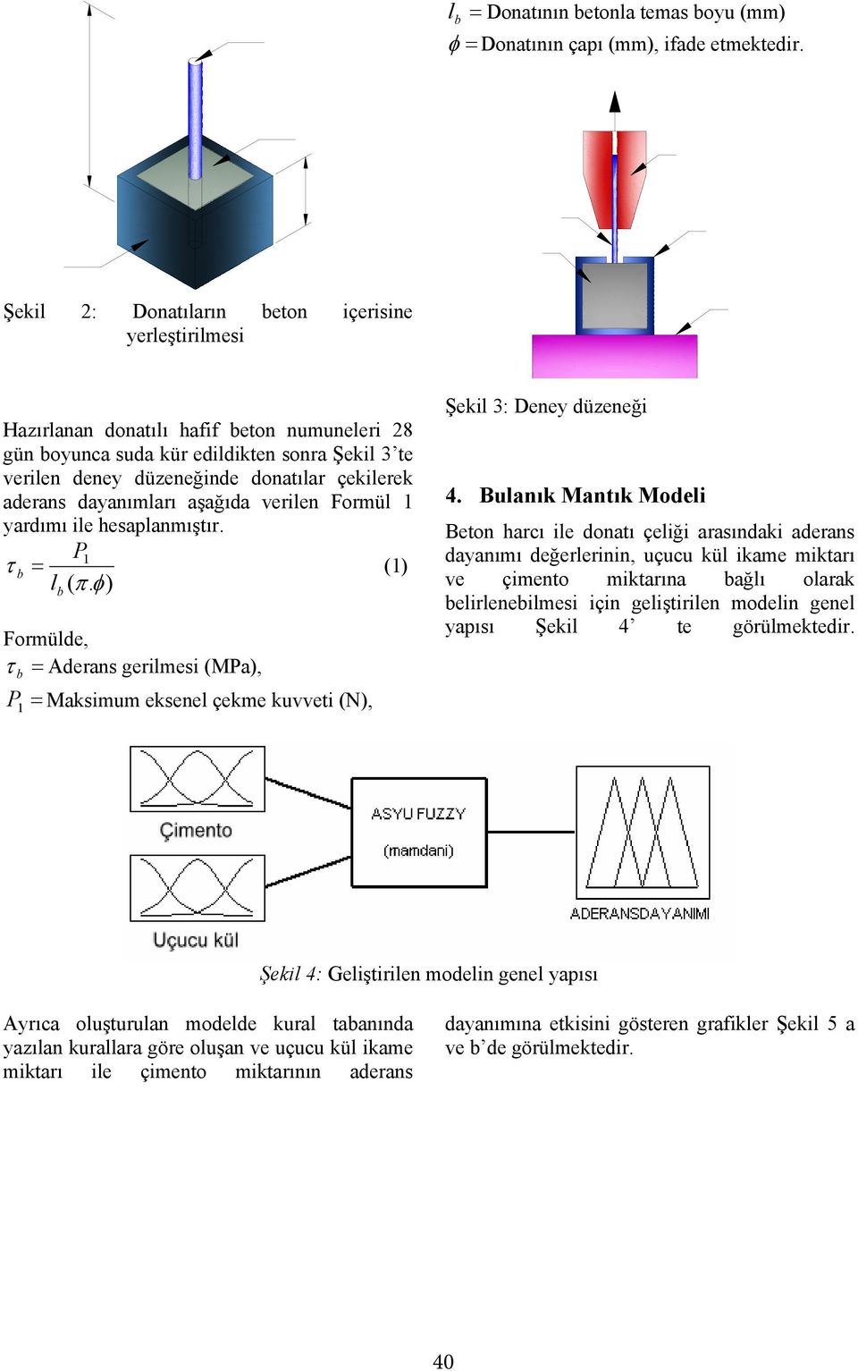 dayanımları aşağıda verilen Formül 1 yardımı ile hesaplanmıştır. P1 τ = (1) l ( π. φ) Formülde, τ = Aderans gerilmesi (MPa), P = Maksimum eksenel çekme kuvveti (N), 1 Şekil 3: Deney düzeneği 4.