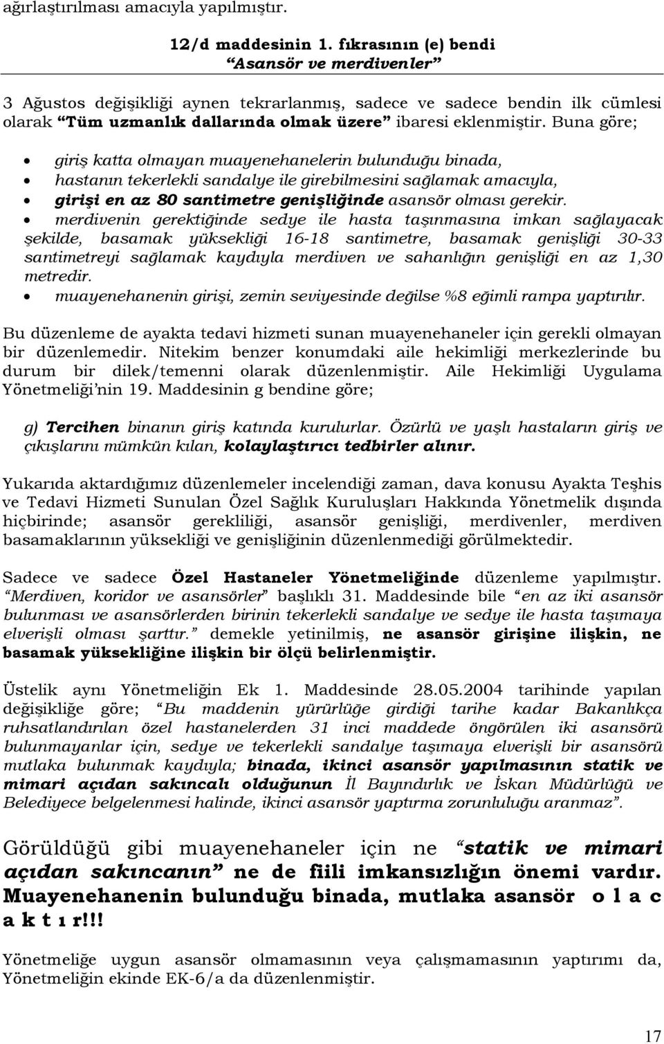 Buna göre; giriş katta olmayan muayenehanelerin bulunduğu binada, hastanın tekerlekli sandalye ile girebilmesini sağlamak amacıyla, girişi en az 80 santimetre genişliğinde asansör olması gerekir.