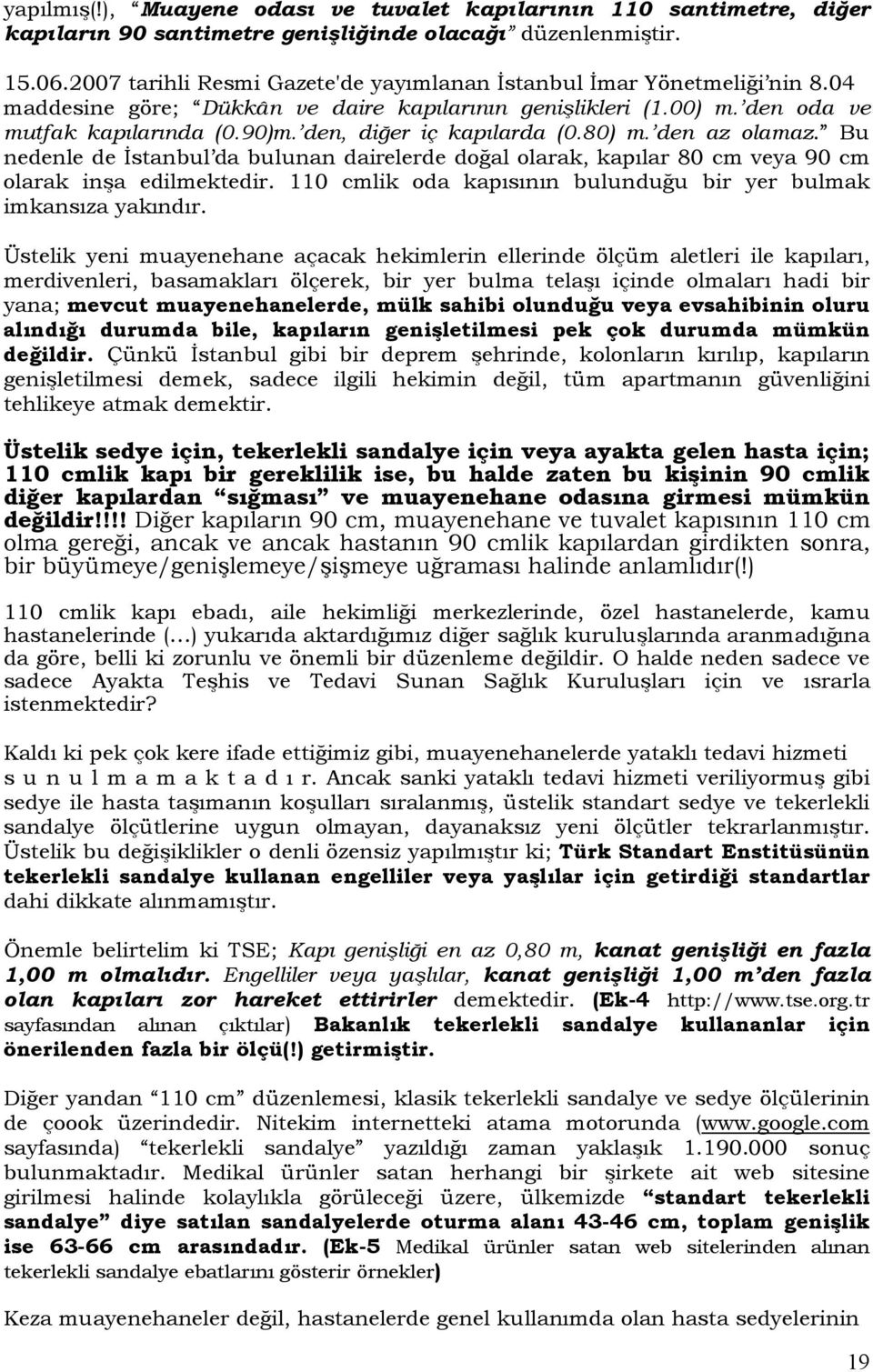 den, diğer iç kapılarda (0.80) m. den az olamaz. Bu nedenle de İstanbul da bulunan dairelerde doğal olarak, kapılar 80 cm veya 90 cm olarak inşa edilmektedir.