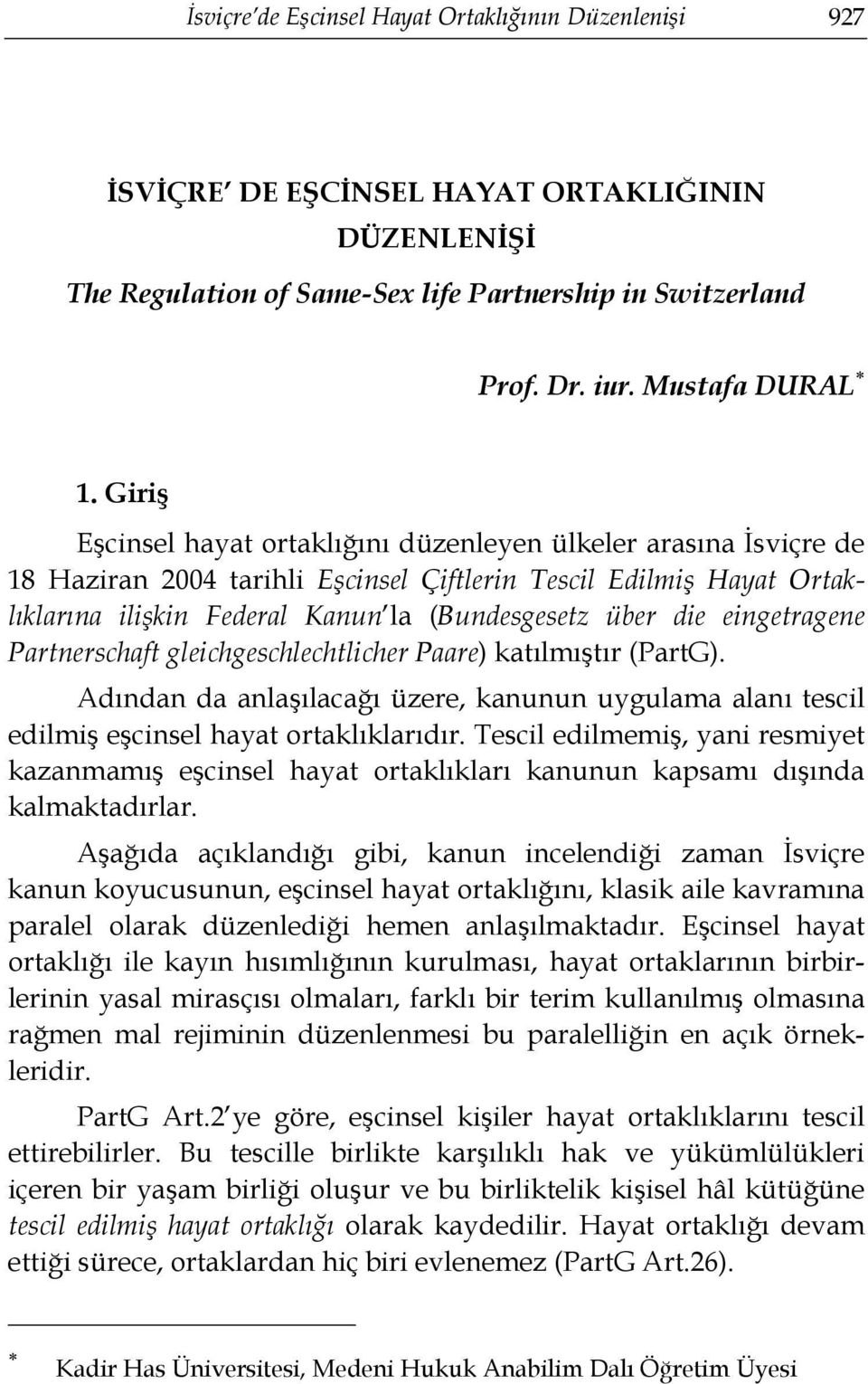 eingetragene Partnerschaft gleichgeschlechtlicher Paare) katılmıştır (PartG). Adından da anlaşılacağı üzere, kanunun uygulama alanı tescil edilmiş eşcinsel hayat ortaklıklarıdır.