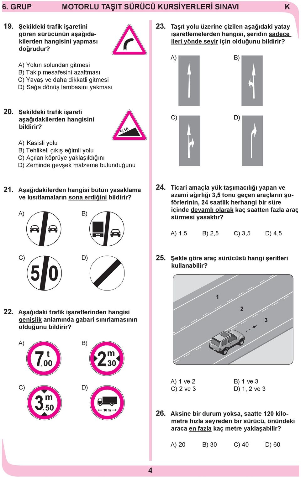 A) Yolun solundan gitmesi B) Takip mesafesini azaltması C) Yavaş ve daha dikkatli gitmesi D) Sağa dönüş lambasını yakması 0. Şekildeki trafik işareti aşağıdakilerden hangisini bildirir?